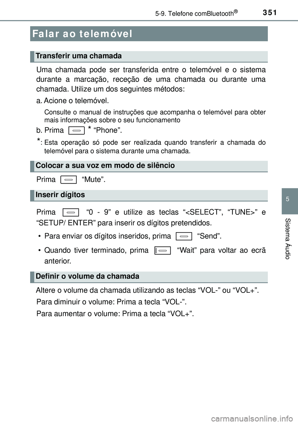 TOYOTA AURIS HYBRID 2015  Manual de utilização (in Portuguese) 3515-9. Telefone comBluetooth®
5
Sistema Áudio
Uma chamada pode ser transferida entre o telemóvel e o sistema
durante a marcação, receção de uma chamada ou durante uma
chamada. Utilize um dos s