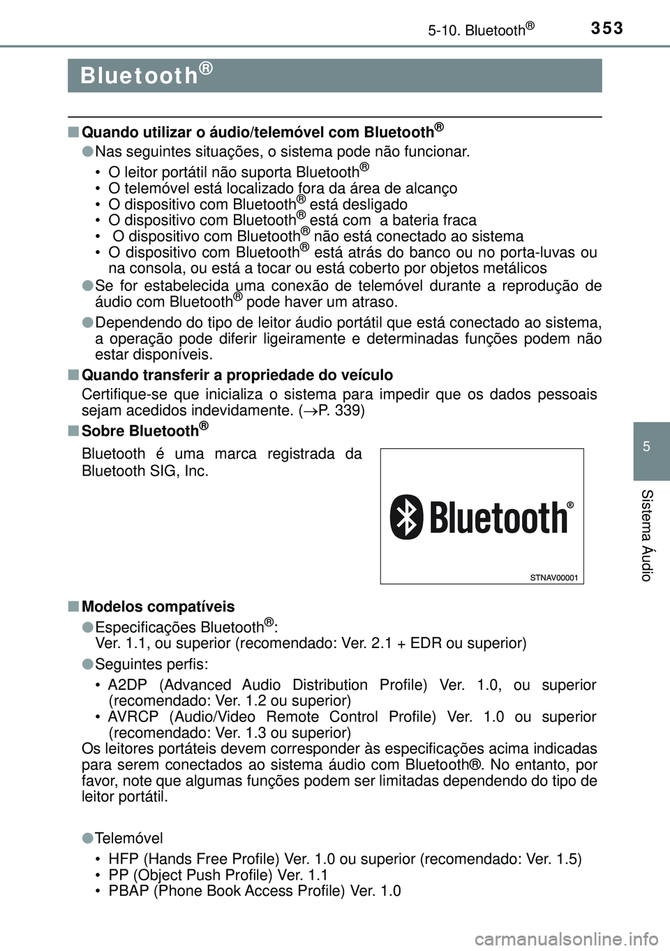 TOYOTA AURIS HYBRID 2015  Manual de utilização (in Portuguese) 353
5
Sistema Áudio
5-10. Bluetooth®
nQuando utilizar o áudio/telemóvel com Bluetooth®
lNas seguintes situações, o sistema pode não funcionar.
• O leitor portátil não suporta Bluetooth®
