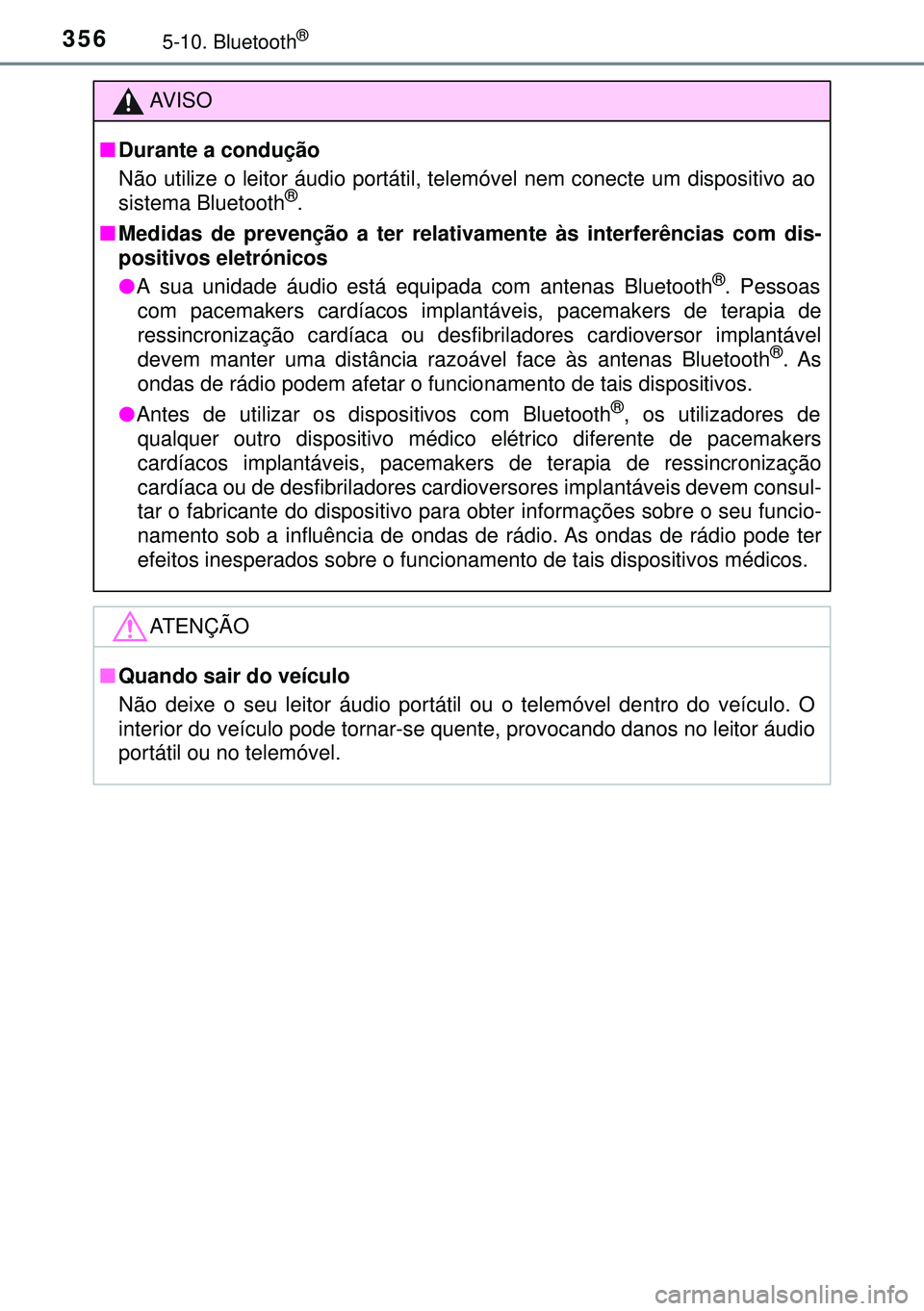 TOYOTA AURIS HYBRID 2015  Manual de utilização (in Portuguese) 3565-10. Bluetooth®
AVISO
nDurante a condução
Não utilize o leitor áudio portátil, telemóvel nem conecte um dispositivo ao
sistema Bluetooth
®.
nMedidas de prevenção a ter relativamente às 