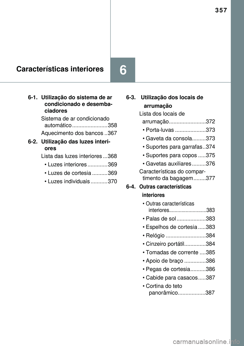 TOYOTA AURIS HYBRID 2015  Manual de utilização (in Portuguese) 357
6Características interiores
6-1.  Utilização do sistema de ar 
condicionado e desemba-
ciadores
Sistema de ar condicionado 
automático ....................... 358
Aquecimento dos bancos .. 367