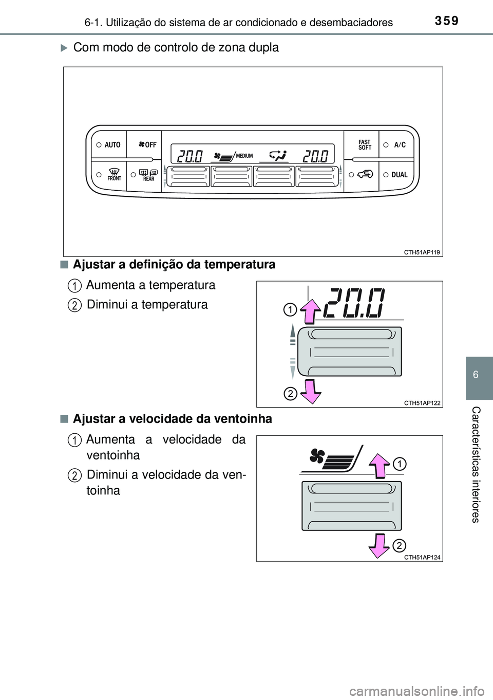 TOYOTA AURIS HYBRID 2015  Manual de utilização (in Portuguese) 3596-1. Utilização do sistema de ar condicionado e desembaciadores
6
Características interiores
Com modo de controlo de zona dupla 
nAjustar a definição da temperatura
Aumenta a temperatura
Di