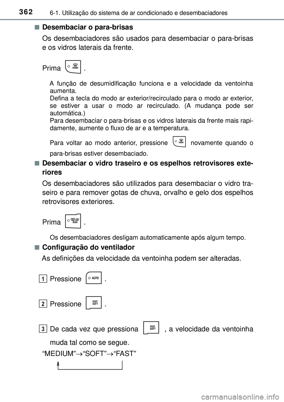 TOYOTA AURIS HYBRID 2015  Manual de utilização (in Portuguese) 3626-1. Utilização do sistema de ar condicionado e desembaciadores
nDesembaciar o para-brisas
Os desembaciadores são usados para desembaciar o para-brisas
e os vidros laterais da frente.
Prima .
A 