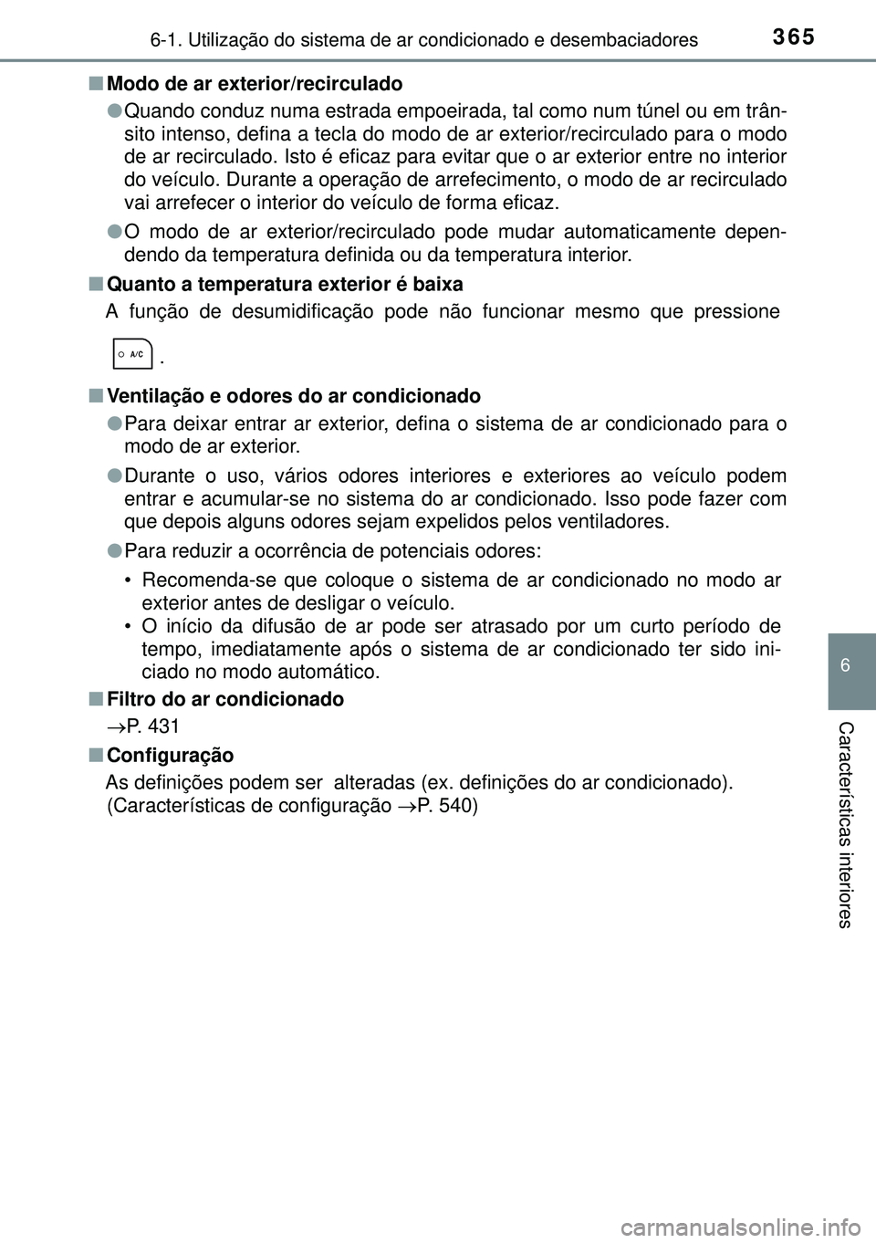 TOYOTA AURIS HYBRID 2015  Manual de utilização (in Portuguese) 3656-1. Utilização do sistema de ar condicionado e desembaciadores
6
Características interiores
nModo de ar exterior/recirculado
lQuando conduz numa estrada empoeirada, tal como num túnel ou em tr