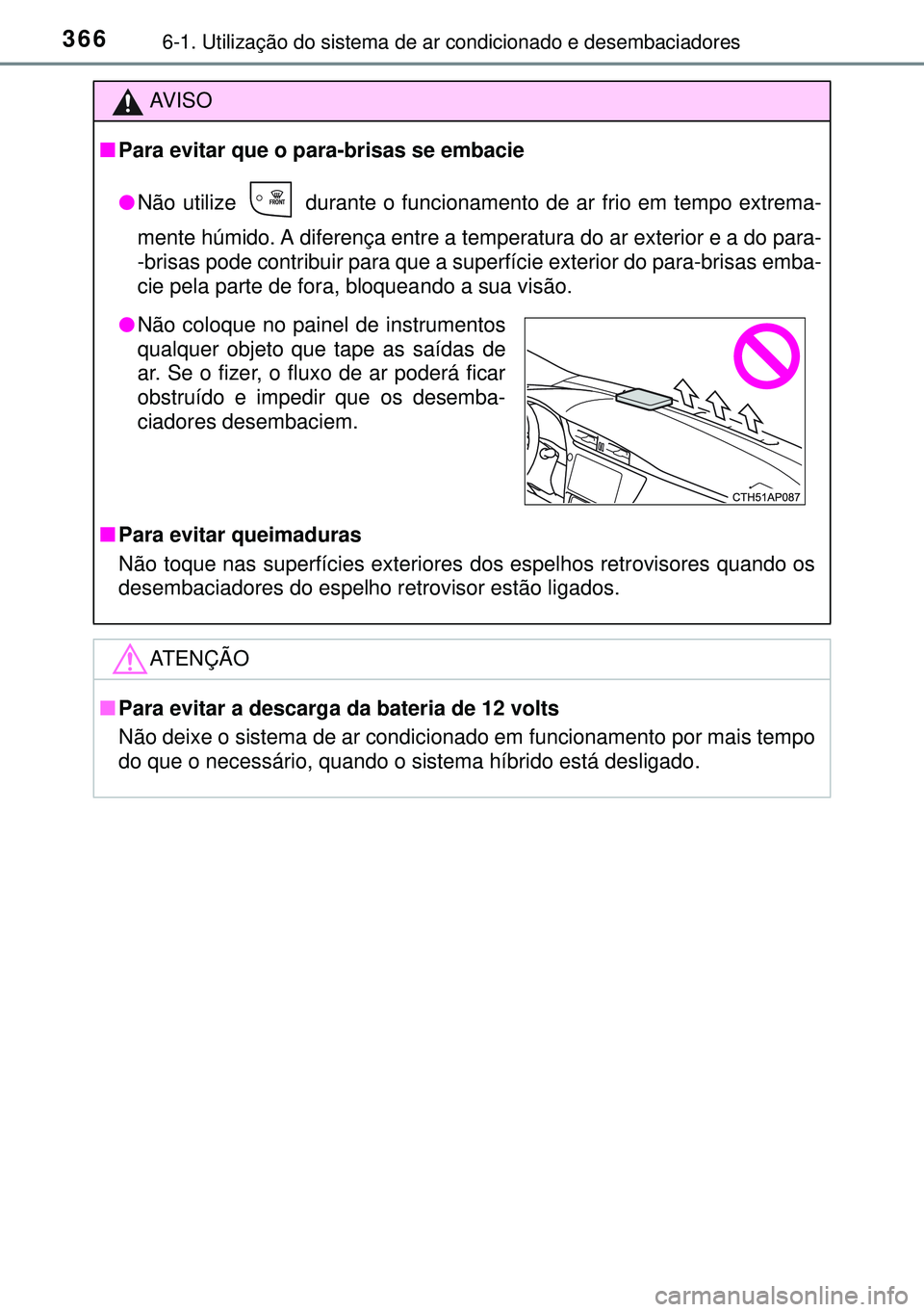 TOYOTA AURIS HYBRID 2015  Manual de utilização (in Portuguese) 3666-1. Utilização do sistema de ar condicionado e desembaciadores
AVISO
nPara evitar que o para-brisas se embacie
lNão utilize   durante o funcionamento de ar frio em tempo extrema-
mente húmido.