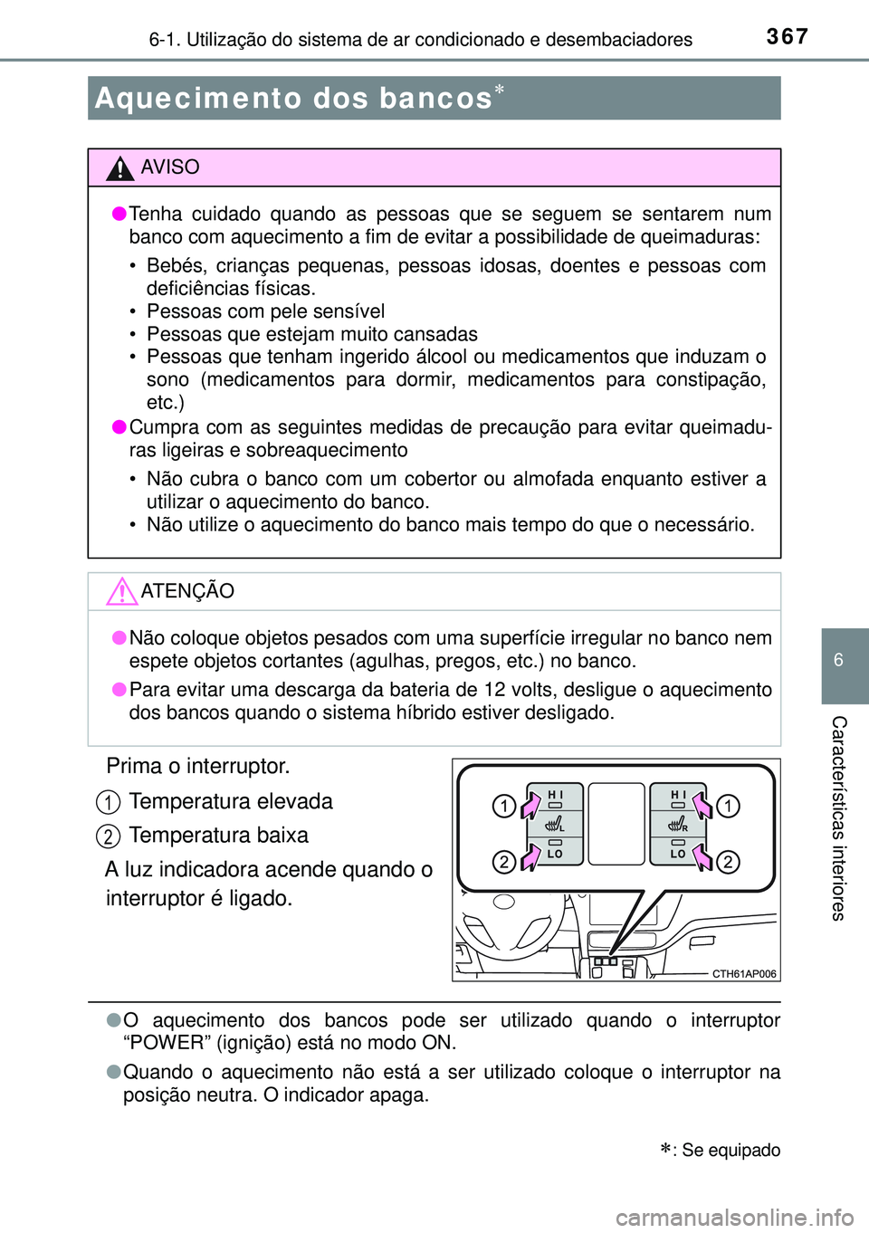 TOYOTA AURIS HYBRID 2015  Manual de utilização (in Portuguese) 3676-1. Utilização do sistema de ar condicionado e desembaciadores
6
Características interiores
Prima o interruptor.
Temperatura elevada
Temperatura baixa
A luz indicadora acende quando o
interrupt