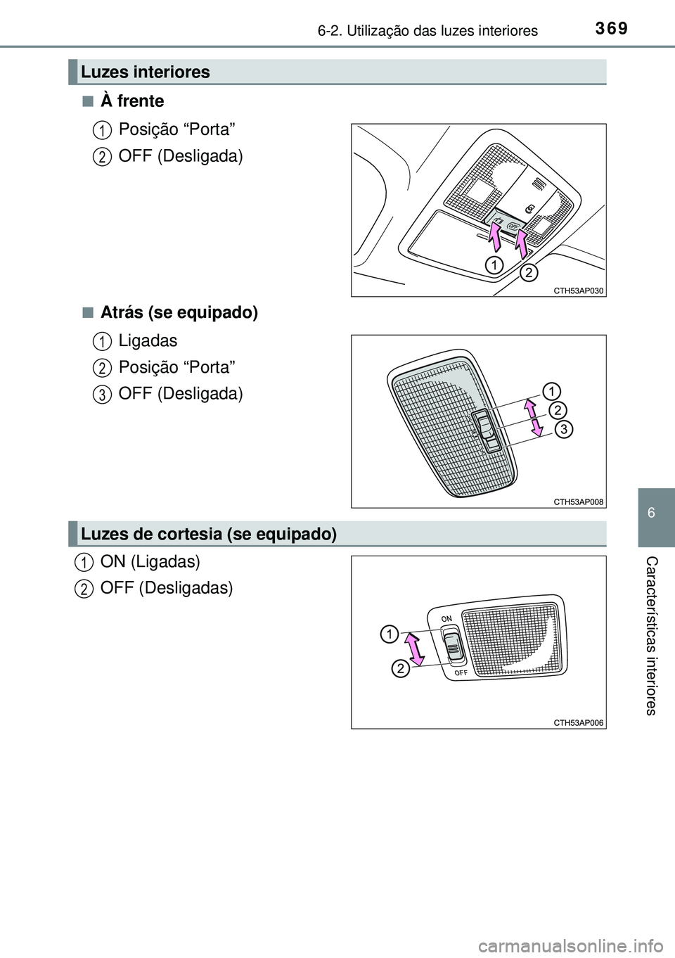 TOYOTA AURIS HYBRID 2015  Manual de utilização (in Portuguese) 3696-2. Utilização das luzes interiores
6
Características interiores
nÀ frente
Posição “Porta”
OFF (Desligada)
nAtrás (se equipado)
Ligadas
Posição “Porta”
OFF (Desligada)
ON (Ligadas