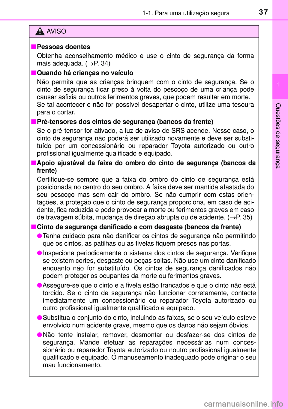 TOYOTA AURIS HYBRID 2015 Manual de utilização (in Portuguese) 371-1. Para uma utilização segura
1
Questões de segurança
AVISO
nPessoas doentes
Obtenha aconselhamento médico e use o cinto de segurança da forma
mais adequada. (P. 34)
nQuando há crianças TOYOTA AURIS HYBRID 2015 Manual de utilização (in Portuguese) 371-1. Para uma utilização segura
1
Questões de segurança
AVISO
nPessoas doentes
Obtenha aconselhamento médico e use o cinto de segurança da forma
mais adequada. (P. 34)
nQuando há crianças