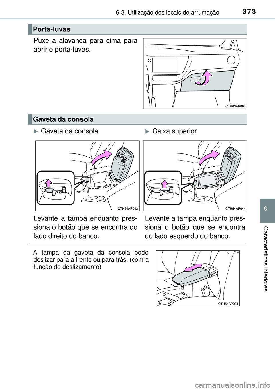 TOYOTA AURIS HYBRID 2015  Manual de utilização (in Portuguese) 3736-3. Utilização dos locais de arrumação
6
Características interiores
Puxe a alavanca para cima para
abrir o porta-luvas.
Porta-luvas
Gaveta da consola
Gaveta da consolaCaixa superior
Lev