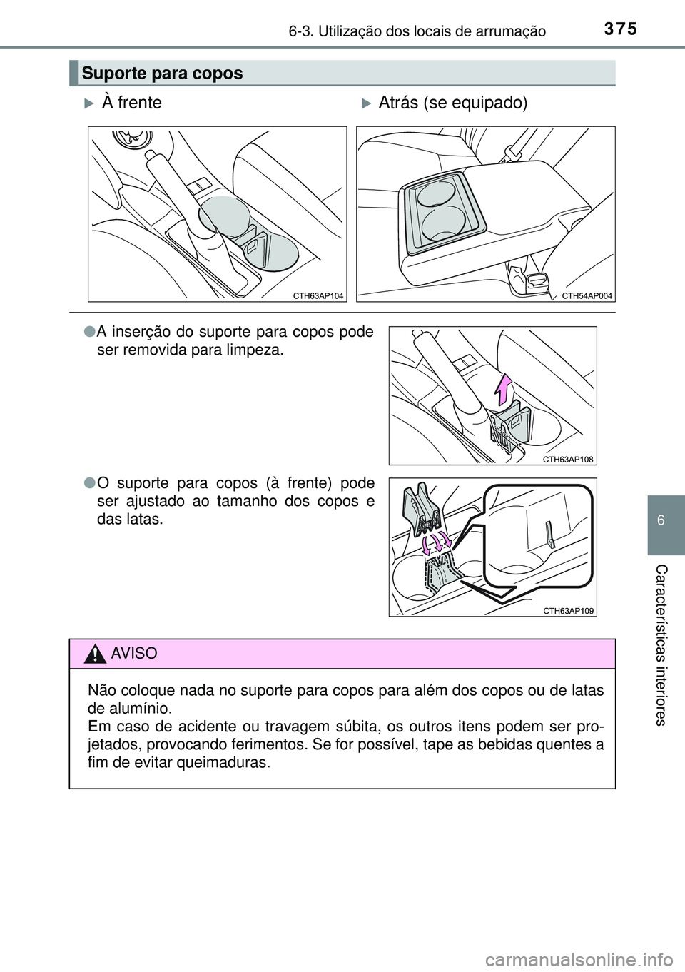 TOYOTA AURIS HYBRID 2015  Manual de utilização (in Portuguese) 3756-3. Utilização dos locais de arrumação
6
Características interiores
Suporte para copos
À frenteAtrás (se equipado)
lA inserção do suporte para copos pode
ser removida para limpeza.
