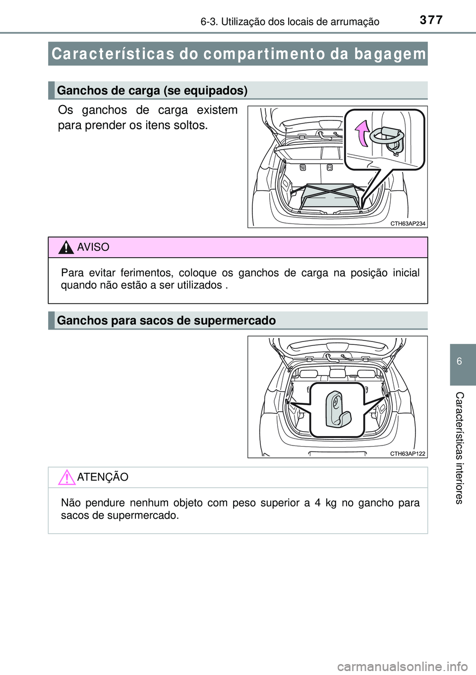 TOYOTA AURIS HYBRID 2015  Manual de utilização (in Portuguese) 3776-3. Utilização dos locais de arrumação
6
Características interiores
Os ganchos de carga existem
para prender os itens soltos.
Características do compartimento da bagagem
Ganchos de carga (se