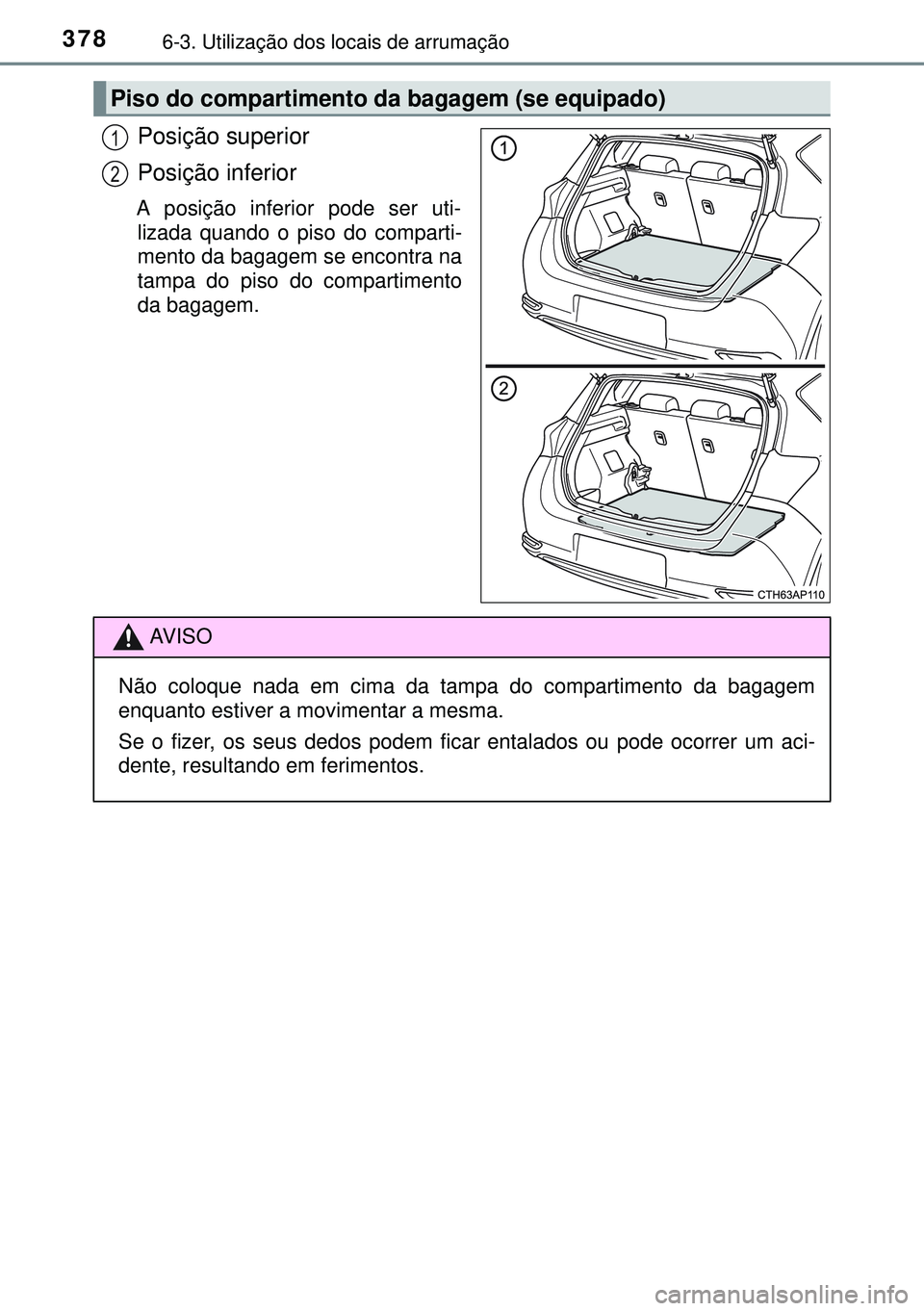TOYOTA AURIS HYBRID 2015  Manual de utilização (in Portuguese) 3786-3. Utilização dos locais de arrumação
Posição superior
Posição inferior
A posição inferior pode ser uti-
lizada quando o piso do comparti-
mento da bagagem se encontra na
tampa do piso 