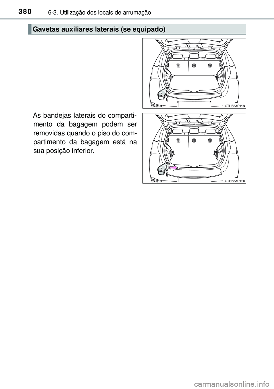 TOYOTA AURIS HYBRID 2015 Manual de utilização (in Portuguese) 3806-3. Utilização dos locais de arrumação
As bandejas laterais do comparti-
mento da bagagem podem ser
removidas quando o piso do com-
partimento da bagagem está na
sua posição inferior.
Gavet TOYOTA AURIS HYBRID 2015 Manual de utilização (in Portuguese) 3806-3. Utilização dos locais de arrumação
As bandejas laterais do comparti-
mento da bagagem podem ser
removidas quando o piso do com-
partimento da bagagem está na
sua posição inferior.
Gavet