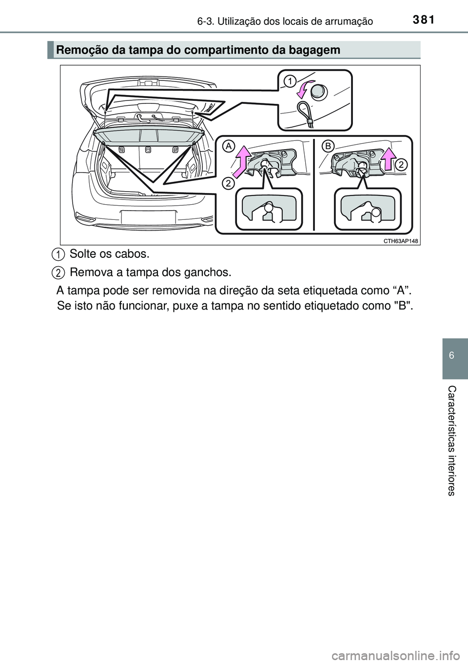 TOYOTA AURIS HYBRID 2015 Manual de utilização (in Portuguese) 3816-3. Utilização dos locais de arrumação
6
Características interiores
Solte os cabos.
Remova a tampa dos ganchos.
A tampa pode ser removida na direção da seta etiquetada como “A”.
Se isto TOYOTA AURIS HYBRID 2015 Manual de utilização (in Portuguese) 3816-3. Utilização dos locais de arrumação
6
Características interiores
Solte os cabos.
Remova a tampa dos ganchos.
A tampa pode ser removida na direção da seta etiquetada como “A”.
Se isto