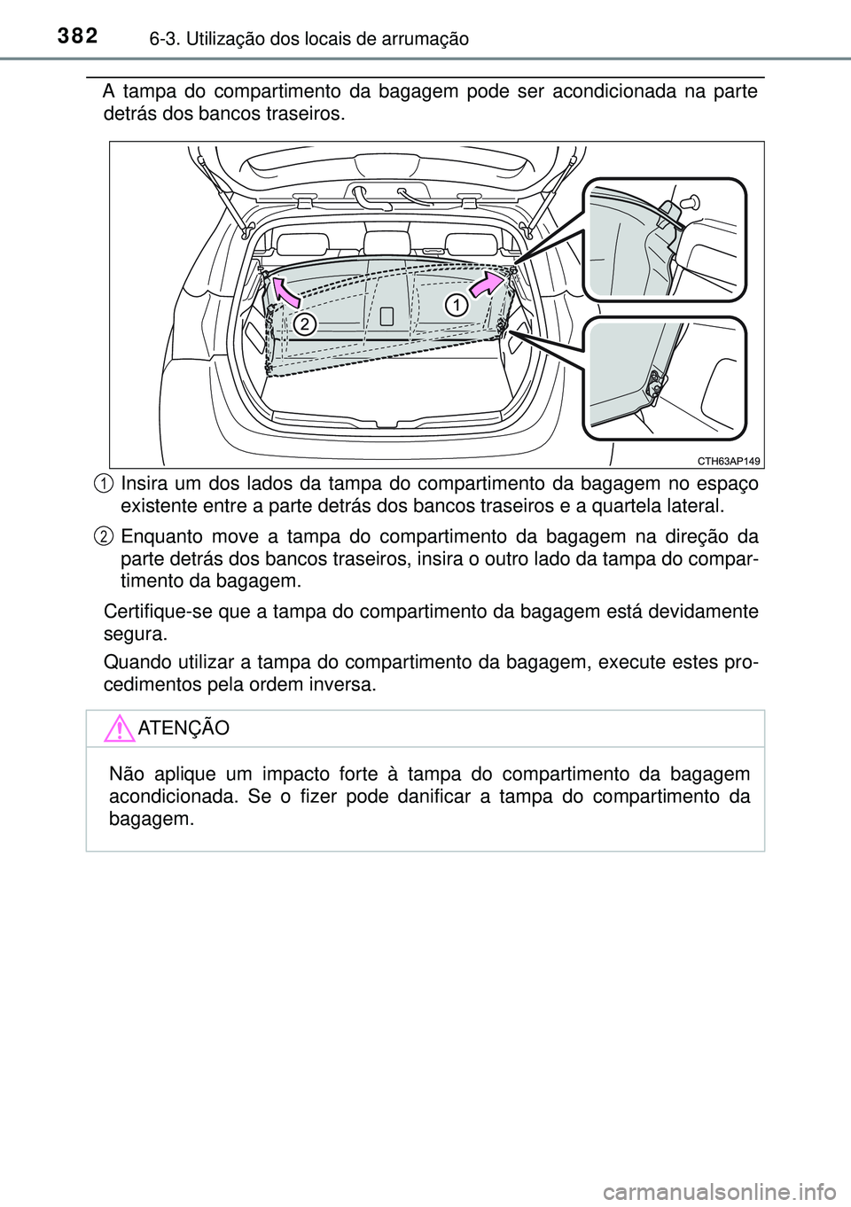 TOYOTA AURIS HYBRID 2015 Manual de utilização (in Portuguese) 3826-3. Utilização dos locais de arrumação
A tampa do compartimento da bagagem pode ser acondicionada na parte
detrás dos bancos traseiros.
Insira um dos lados da tampa do compartimento da bagage TOYOTA AURIS HYBRID 2015 Manual de utilização (in Portuguese) 3826-3. Utilização dos locais de arrumação
A tampa do compartimento da bagagem pode ser acondicionada na parte
detrás dos bancos traseiros.
Insira um dos lados da tampa do compartimento da bagage
