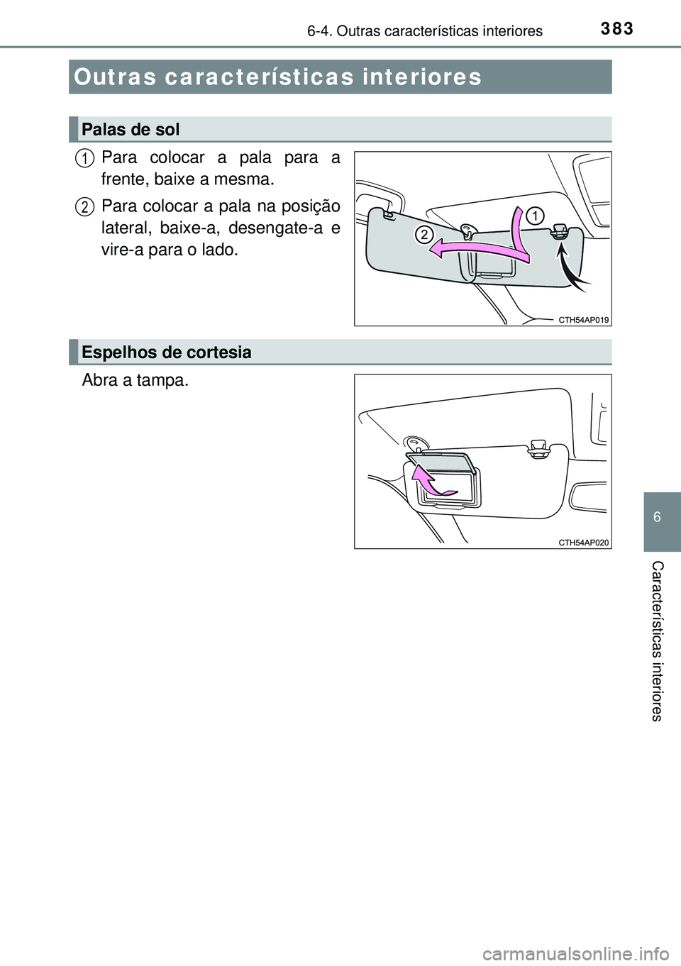 TOYOTA AURIS HYBRID 2015 Manual de utilização (in Portuguese) 383
6
Características interiores
6-4. Outras características interiores
Para colocar a pala para a
frente, baixe a mesma.
Para colocar a pala na posição
lateral, baixe-a, desengate-a e
vire-a para TOYOTA AURIS HYBRID 2015 Manual de utilização (in Portuguese) 383
6
Características interiores
6-4. Outras características interiores
Para colocar a pala para a
frente, baixe a mesma.
Para colocar a pala na posição
lateral, baixe-a, desengate-a e
vire-a para