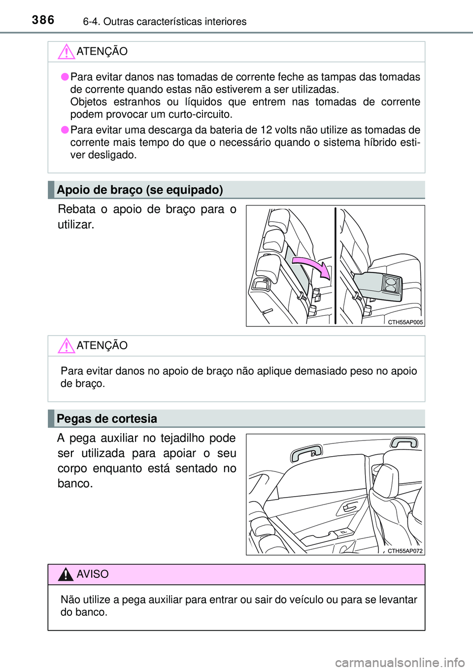 TOYOTA AURIS HYBRID 2015 Manual de utilização (in Portuguese) 3866-4. Outras características interiores
Rebata o apoio de braço para o
utilizar.
A pega auxiliar no tejadilho pode
ser utilizada para apoiar o seu
corpo enquanto está sentado no
banco.
ATENÇÃO
TOYOTA AURIS HYBRID 2015 Manual de utilização (in Portuguese) 3866-4. Outras características interiores
Rebata o apoio de braço para o
utilizar.
A pega auxiliar no tejadilho pode
ser utilizada para apoiar o seu
corpo enquanto está sentado no
banco.
ATENÇÃO