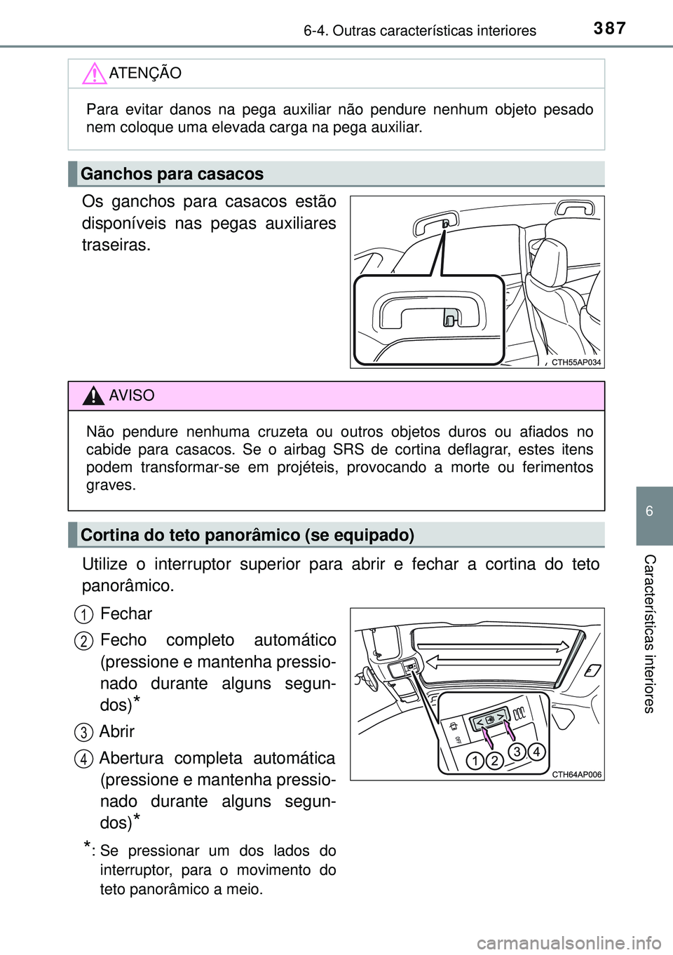 TOYOTA AURIS HYBRID 2015 Manual de utilização (in Portuguese) 3876-4. Outras características interiores
6
Características interiores
Os ganchos para casacos estão
disponíveis nas pegas auxiliares
traseiras.
Utilize o interruptor superior para abrir e fechar TOYOTA AURIS HYBRID 2015 Manual de utilização (in Portuguese) 3876-4. Outras características interiores
6
Características interiores
Os ganchos para casacos estão
disponíveis nas pegas auxiliares
traseiras.
Utilize o interruptor superior para abrir e fechar