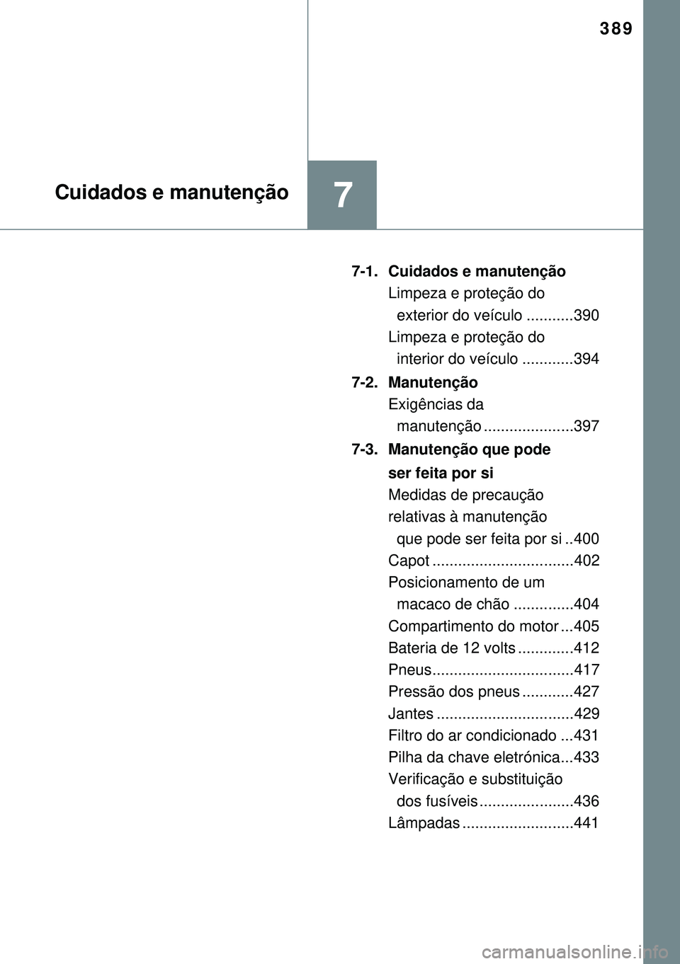 TOYOTA AURIS HYBRID 2015 Manual de utilização (in Portuguese) 389
7Cuidados e manutenção
7-1. Cuidados e manutenção
Limpeza e proteção do
exterior do veículo ...........390
Limpeza e proteção do
interior do veículo ............394
7-2. Manutenç TOYOTA AURIS HYBRID 2015 Manual de utilização (in Portuguese) 389
7Cuidados e manutenção
7-1. Cuidados e manutenção
Limpeza e proteção do
exterior do veículo ...........390
Limpeza e proteção do
interior do veículo ............394
7-2. Manutenç