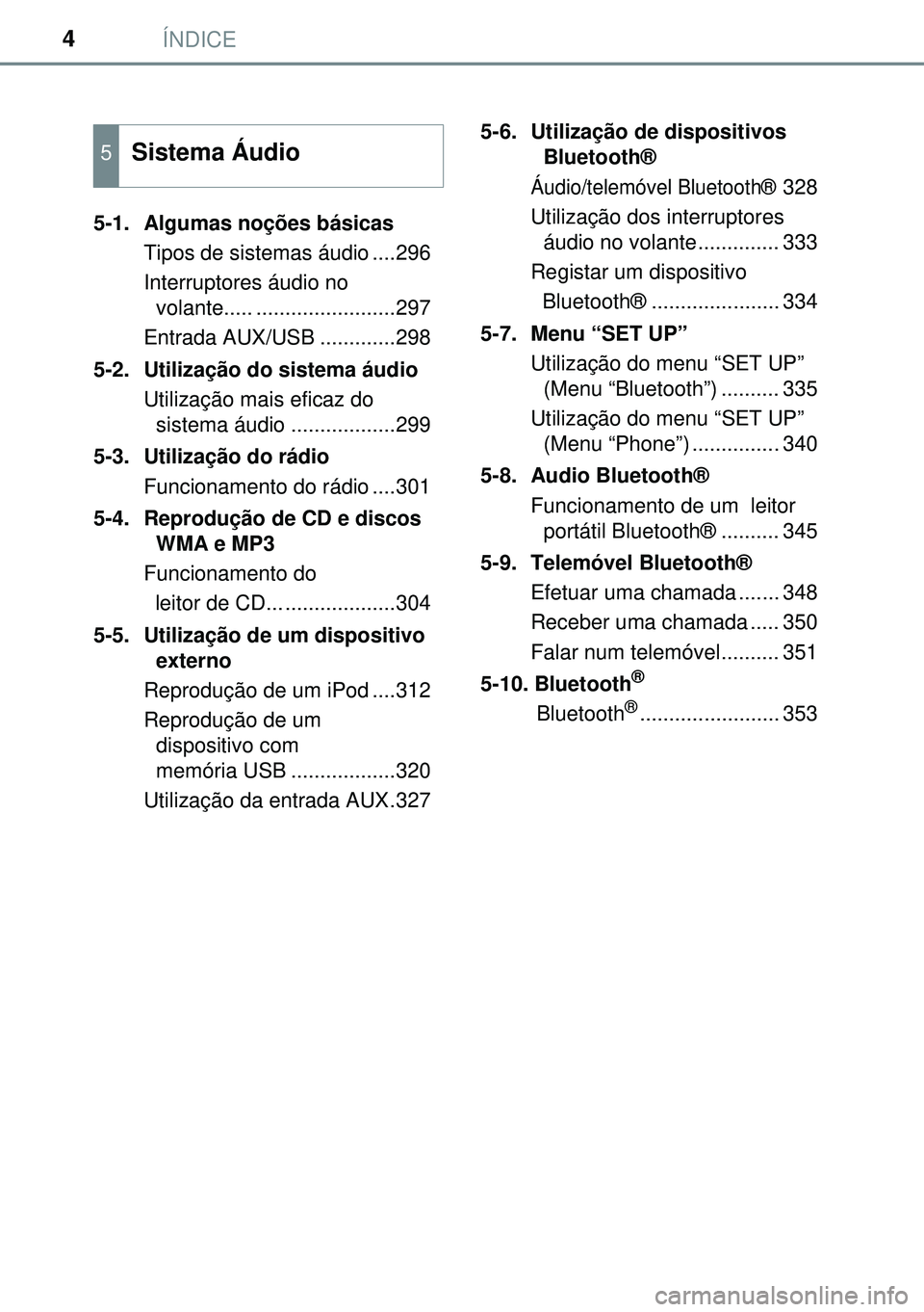 TOYOTA AURIS HYBRID 2015  Manual de utilização (in Portuguese) ÍNDICE4
5-1.  Algumas noções básicas
Tipos de sistemas áudio ....296
Interruptores áudio no 
volante..... ........................297
Entrada AUX/USB .............298
5-2.  Utilização do siste