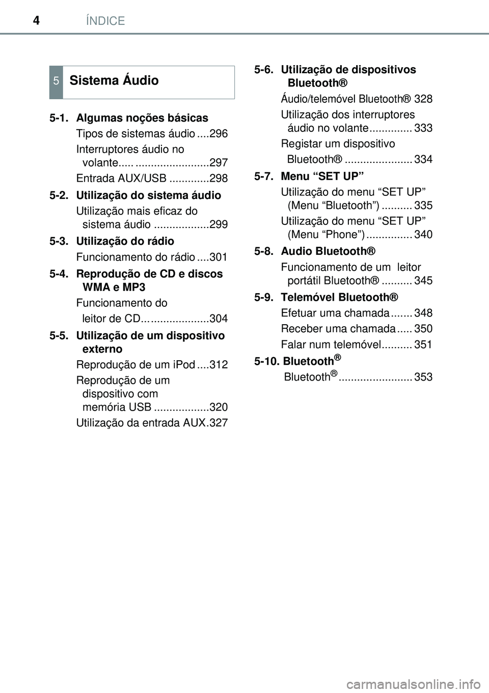 TOYOTA AURIS HYBRID 2015 Manual de utilização (in Portuguese) ÍNDICE4
5-1. Algumas noções básicas
Tipos de sistemas áudio ....296
Interruptores áudio no
volante..... ........................297
Entrada AUX/USB .............298
5-2. Utilização do siste TOYOTA AURIS HYBRID 2015 Manual de utilização (in Portuguese) ÍNDICE4
5-1. Algumas noções básicas
Tipos de sistemas áudio ....296
Interruptores áudio no
volante..... ........................297
Entrada AUX/USB .............298
5-2. Utilização do siste