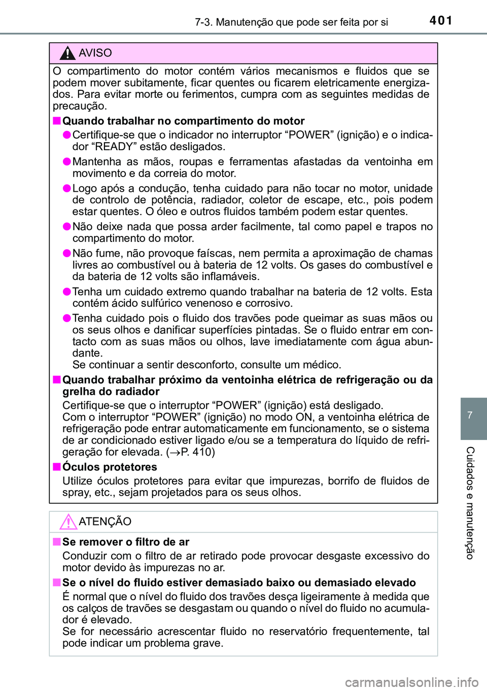 TOYOTA AURIS HYBRID 2015  Manual de utilização (in Portuguese) 4017-3. Manutenção que pode ser feita por si
7
Cuidados e manutenção
AVISO
O compartimento do motor contém vários mecanismos e fluidos que se
podem mover subitamente, ficar quentes ou ficarem el