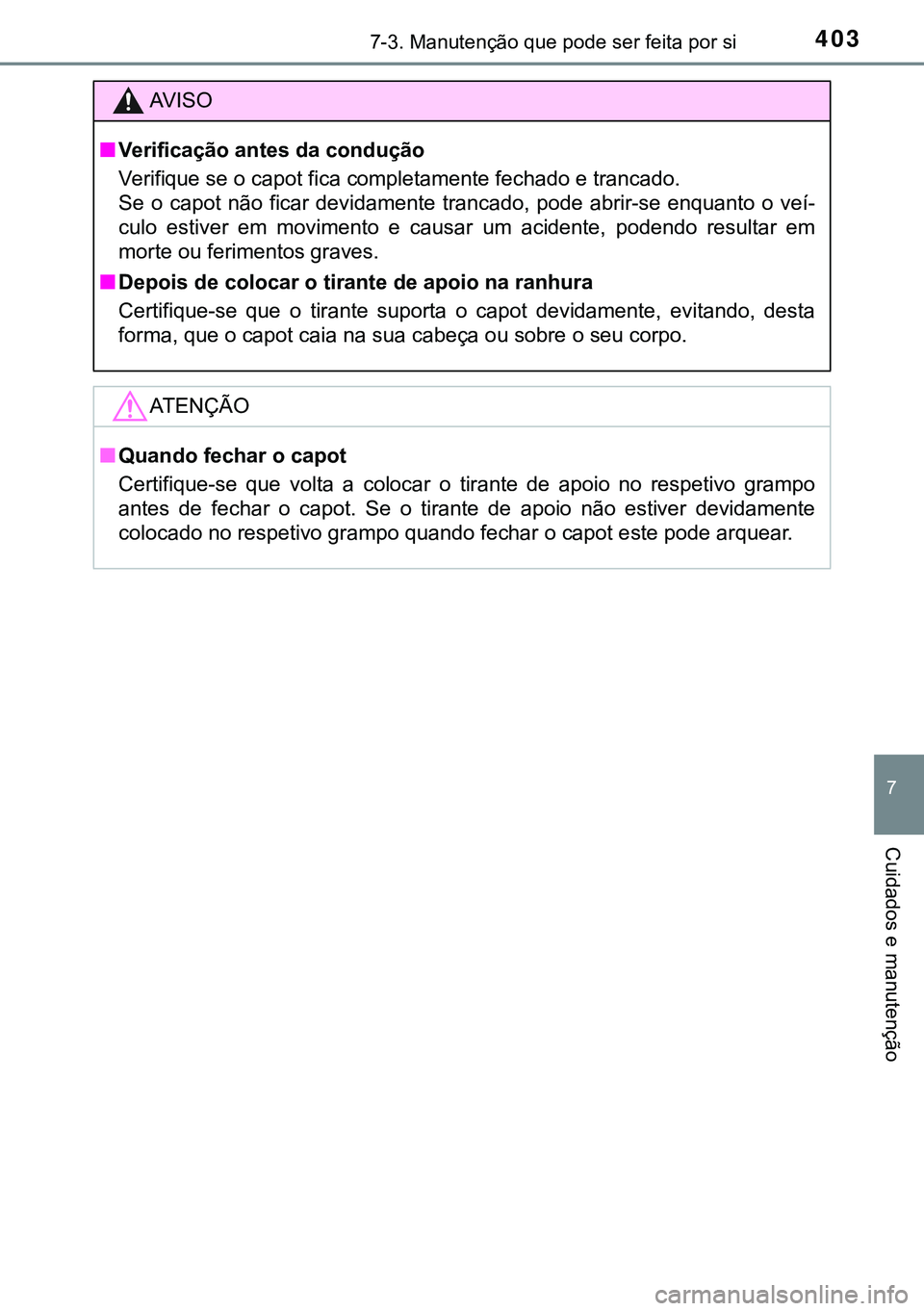 TOYOTA AURIS HYBRID 2015  Manual de utilização (in Portuguese) 4037-3. Manutenção que pode ser feita por si
7
Cuidados e manutenção
AVISO
nVerificação antes da condução
Verifique se o capot fica completamente fechado e trancado.
Se o capot não ficar devi