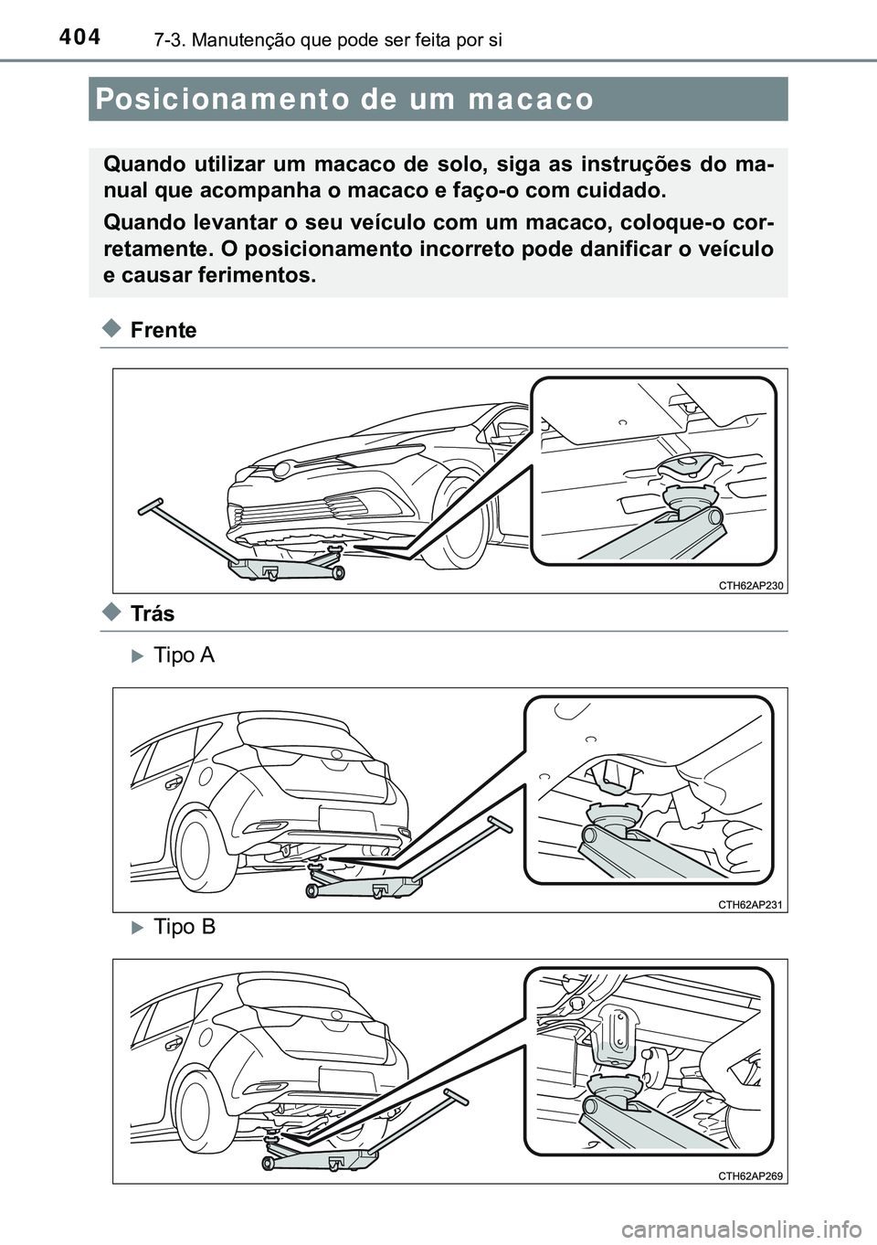 TOYOTA AURIS HYBRID 2015  Manual de utilização (in Portuguese) 4047-3. Manutenção que pode ser feita por si
uFrente
uTrás
Tipo A
Tipo B
Posicionamento de um macaco
Quando utilizar um macaco de solo, siga as instruções do ma-
nual que acompanha o macaco