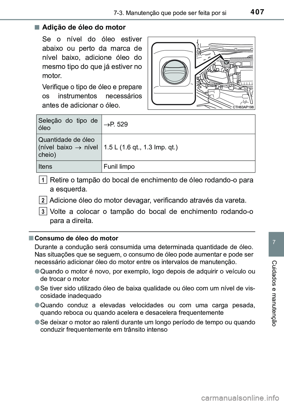 TOYOTA AURIS HYBRID 2015  Manual de utilização (in Portuguese) 4077-3. Manutenção que pode ser feita por si
7
Cuidados e manutenção
nAdição de óleo do motor
Se o nível do óleo estiver
abaixo ou perto da marca de
nível baixo, adicione óleo do
mesmo tipo