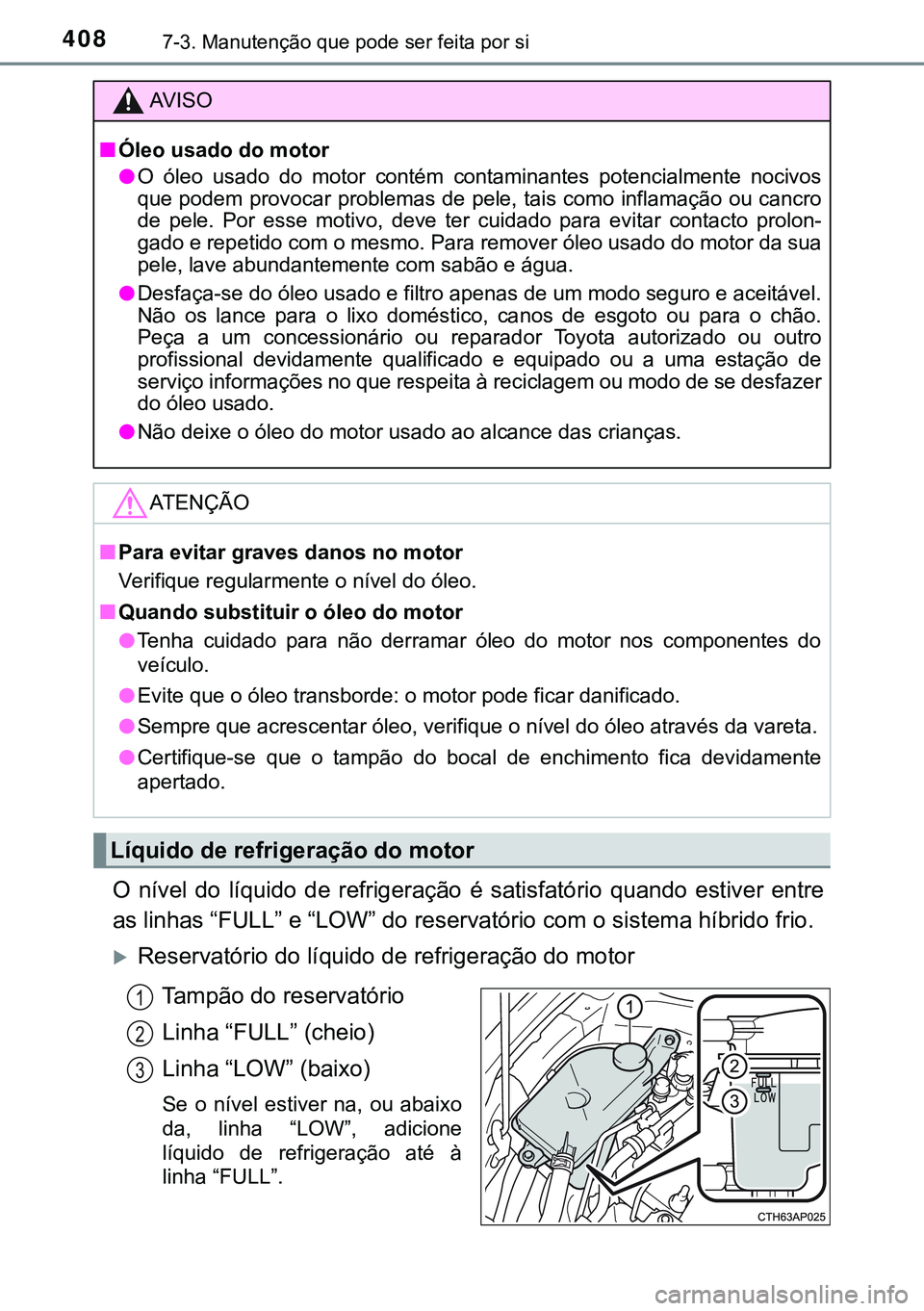 TOYOTA AURIS HYBRID 2015  Manual de utilização (in Portuguese) 4087-3. Manutenção que pode ser feita por si
O nível do líquido de refrigeração é satisfatório quando estiver entre
as linhas “FULL” e “LOW” do reservatório com o sistema híbrido fri