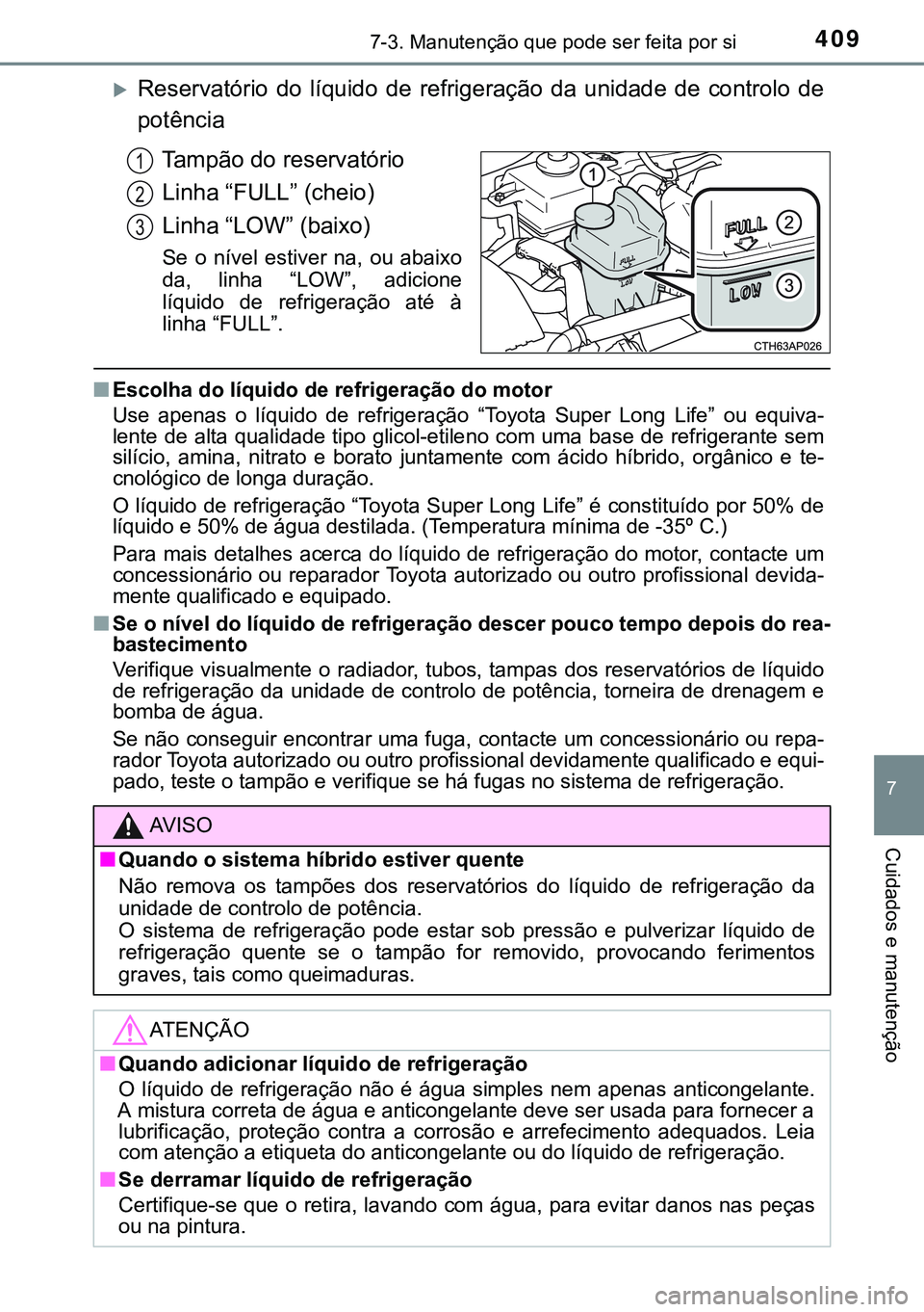 TOYOTA AURIS HYBRID 2015  Manual de utilização (in Portuguese) 4097-3. Manutenção que pode ser feita por si
7
Cuidados e manutenção
Reservatório do líquido de refrigeração da unidade de controlo de
potência
Tampão do reservatório
Linha “FULL” (c