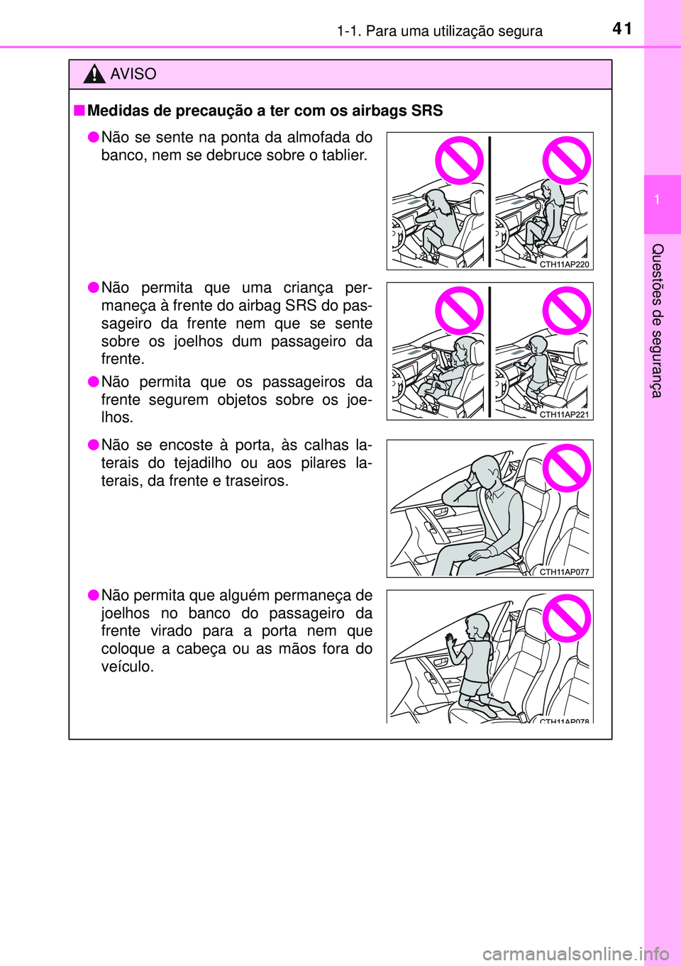 TOYOTA AURIS HYBRID 2015 Manual de utilização (in Portuguese) 411-1. Para uma utilização segura
1
Questões de segurança
AVISO
nMedidas de precaução a ter com os airbags SRS
lNão se sente na ponta da almofada do
banco, nem se debruce sobre o tablier.
lNão TOYOTA AURIS HYBRID 2015 Manual de utilização (in Portuguese) 411-1. Para uma utilização segura
1
Questões de segurança
AVISO
nMedidas de precaução a ter com os airbags SRS
lNão se sente na ponta da almofada do
banco, nem se debruce sobre o tablier.
lNão