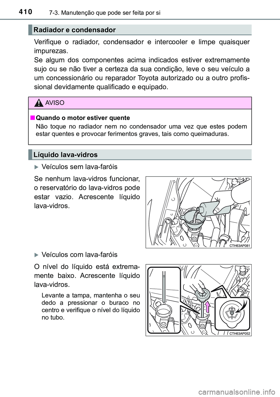 TOYOTA AURIS HYBRID 2015 Manual de utilização (in Portuguese) 4107-3. Manutenção que pode ser feita por si
Verifique o radiador, condensador e intercooler e limpe quaisquer
impurezas.
Se algum dos componentes acima indicados estiver extremamente
sujo ou se nã TOYOTA AURIS HYBRID 2015 Manual de utilização (in Portuguese) 4107-3. Manutenção que pode ser feita por si
Verifique o radiador, condensador e intercooler e limpe quaisquer
impurezas.
Se algum dos componentes acima indicados estiver extremamente
sujo ou se nã