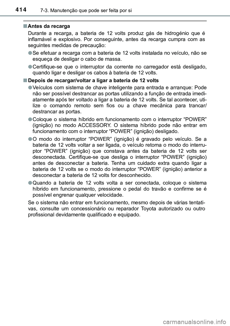 TOYOTA AURIS HYBRID 2015 Manual de utilização (in Portuguese) 4147-3. Manutenção que pode ser feita por si
nAntes da recarga
Durante a recarga, a bateria de 12 volts produz gás de hidrogénio que é
inflamável e explosivo. Por conseguinte, antes da recarga c TOYOTA AURIS HYBRID 2015 Manual de utilização (in Portuguese) 4147-3. Manutenção que pode ser feita por si
nAntes da recarga
Durante a recarga, a bateria de 12 volts produz gás de hidrogénio que é
inflamável e explosivo. Por conseguinte, antes da recarga c