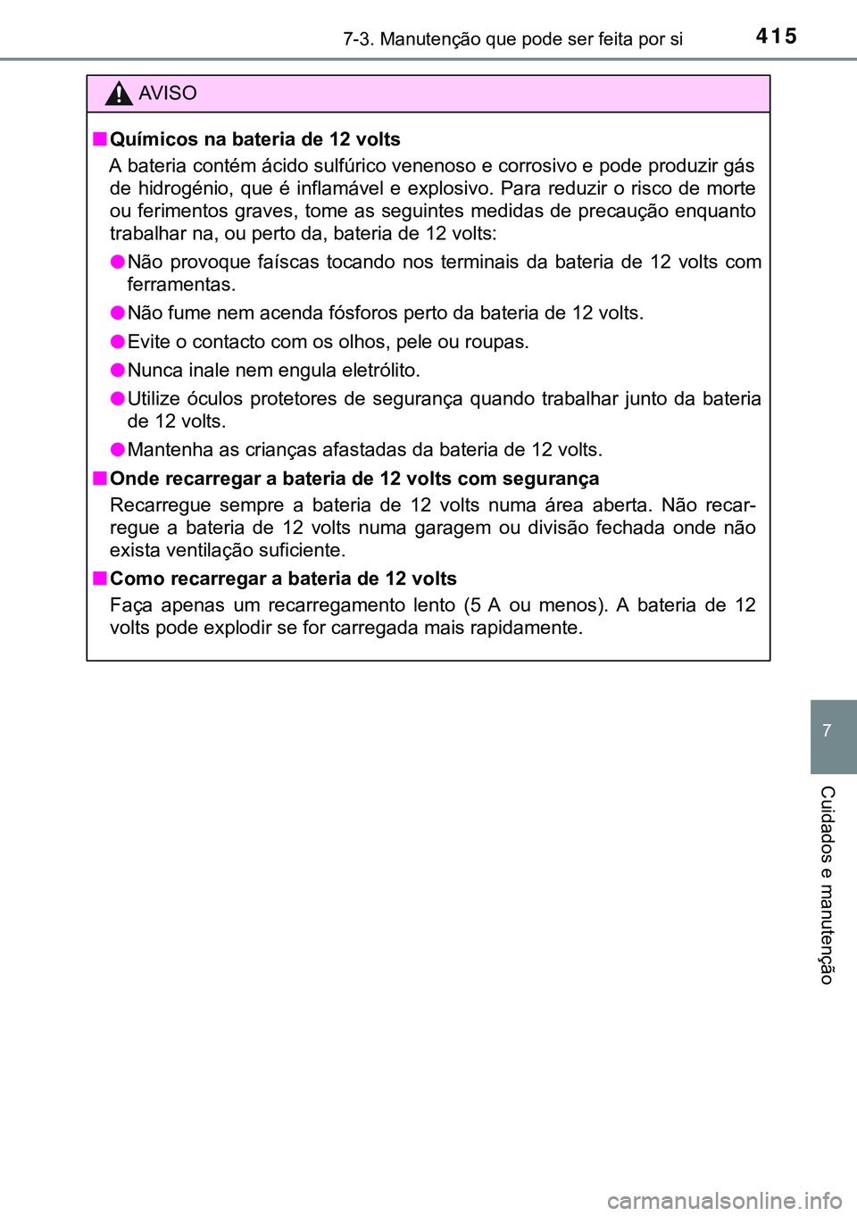 TOYOTA AURIS HYBRID 2015 Manual de utilização (in Portuguese) 4157-3. Manutenção que pode ser feita por si
7
Cuidados e manutenção
AVISO
nQuímicos na bateria de 12 volts
A bateria contém ácido sulfúrico venenoso e corrosivo e pode produzir gás
de hidrog TOYOTA AURIS HYBRID 2015 Manual de utilização (in Portuguese) 4157-3. Manutenção que pode ser feita por si
7
Cuidados e manutenção
AVISO
nQuímicos na bateria de 12 volts
A bateria contém ácido sulfúrico venenoso e corrosivo e pode produzir gás
de hidrog