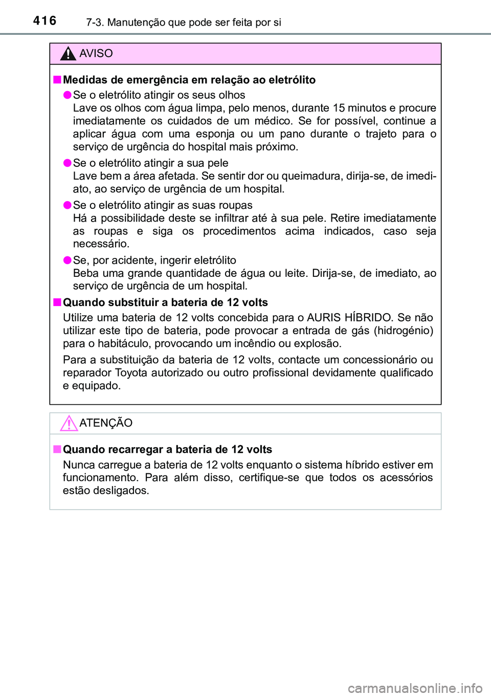TOYOTA AURIS HYBRID 2015 Manual de utilização (in Portuguese) 4167-3. Manutenção que pode ser feita por si
AVISO
nMedidas de emergência em relação ao eletrólito
lSe o eletrólito atingir os seus olhos
Lave os olhos com água limpa, pelo menos, durante 15 m TOYOTA AURIS HYBRID 2015 Manual de utilização (in Portuguese) 4167-3. Manutenção que pode ser feita por si
AVISO
nMedidas de emergência em relação ao eletrólito
lSe o eletrólito atingir os seus olhos
Lave os olhos com água limpa, pelo menos, durante 15 m