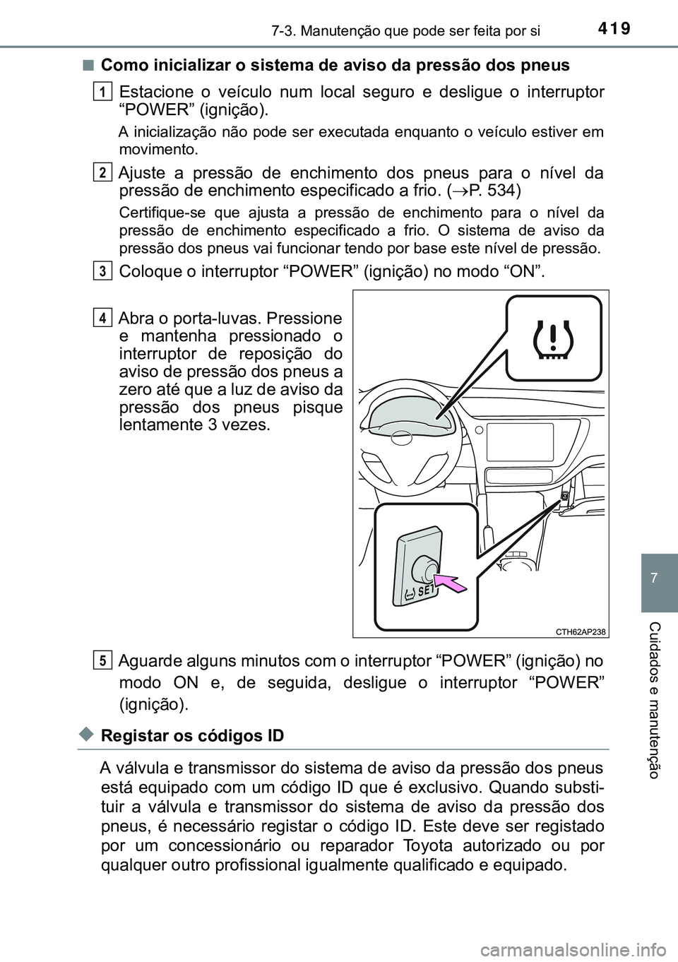 TOYOTA AURIS HYBRID 2015 Manual de utilização (in Portuguese) 4197-3. Manutenção que pode ser feita por si
7
Cuidados e manutenção
nComo inicializar o sistema de aviso da pressão dos pneus
Estacione o veículo num local seguro e desligue o interruptor
“PO TOYOTA AURIS HYBRID 2015 Manual de utilização (in Portuguese) 4197-3. Manutenção que pode ser feita por si
7
Cuidados e manutenção
nComo inicializar o sistema de aviso da pressão dos pneus
Estacione o veículo num local seguro e desligue o interruptor
“PO