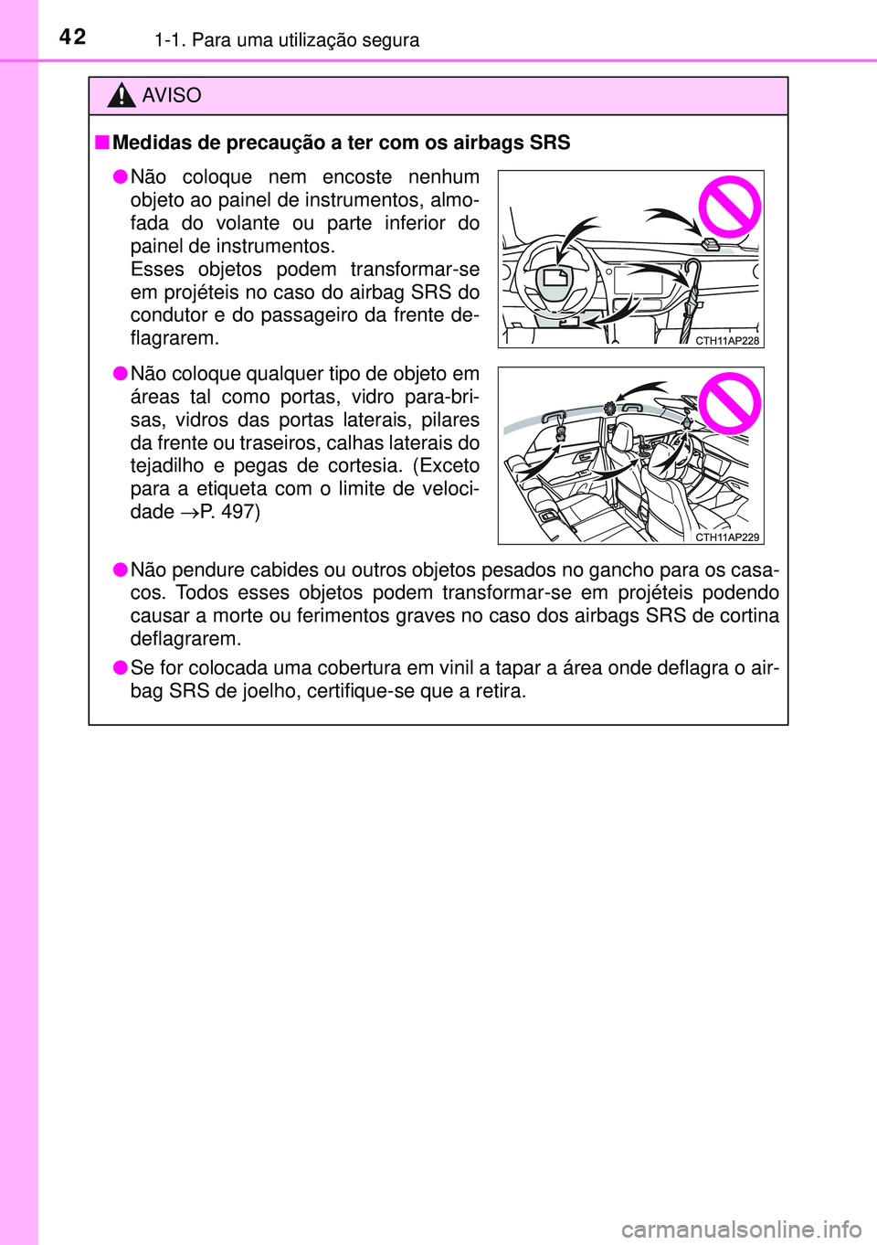 TOYOTA AURIS HYBRID 2015 Manual de utilização (in Portuguese) 421-1. Para uma utilização segura
AVISO
nMedidas de precaução a ter com os airbags SRS
lNão pendure cabides ou outros objetos pesados no gancho para os casa-
cos. Todos esses objetos podem transf TOYOTA AURIS HYBRID 2015 Manual de utilização (in Portuguese) 421-1. Para uma utilização segura
AVISO
nMedidas de precaução a ter com os airbags SRS
lNão pendure cabides ou outros objetos pesados no gancho para os casa-
cos. Todos esses objetos podem transf