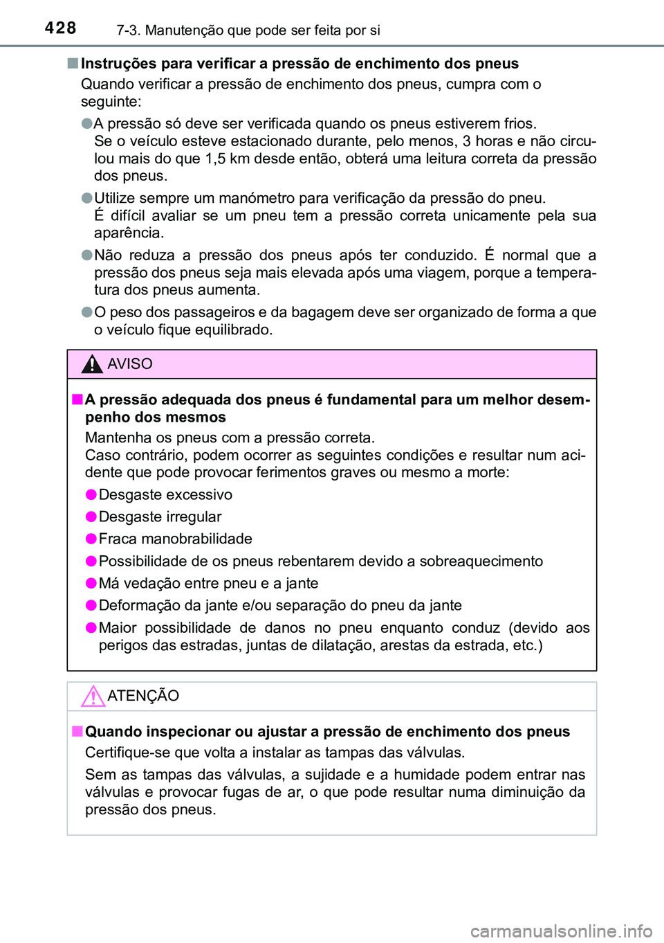 TOYOTA AURIS HYBRID 2015 Manual de utilização (in Portuguese) 4287-3. Manutenção que pode ser feita por si
nInstruções para verificar a pressão de enchimento dos pneus
Quando verificar a pressão de enchimento dos pneus, cumpra com o
seguinte:
lA pressão TOYOTA AURIS HYBRID 2015 Manual de utilização (in Portuguese) 4287-3. Manutenção que pode ser feita por si
nInstruções para verificar a pressão de enchimento dos pneus
Quando verificar a pressão de enchimento dos pneus, cumpra com o
seguinte:
lA pressão