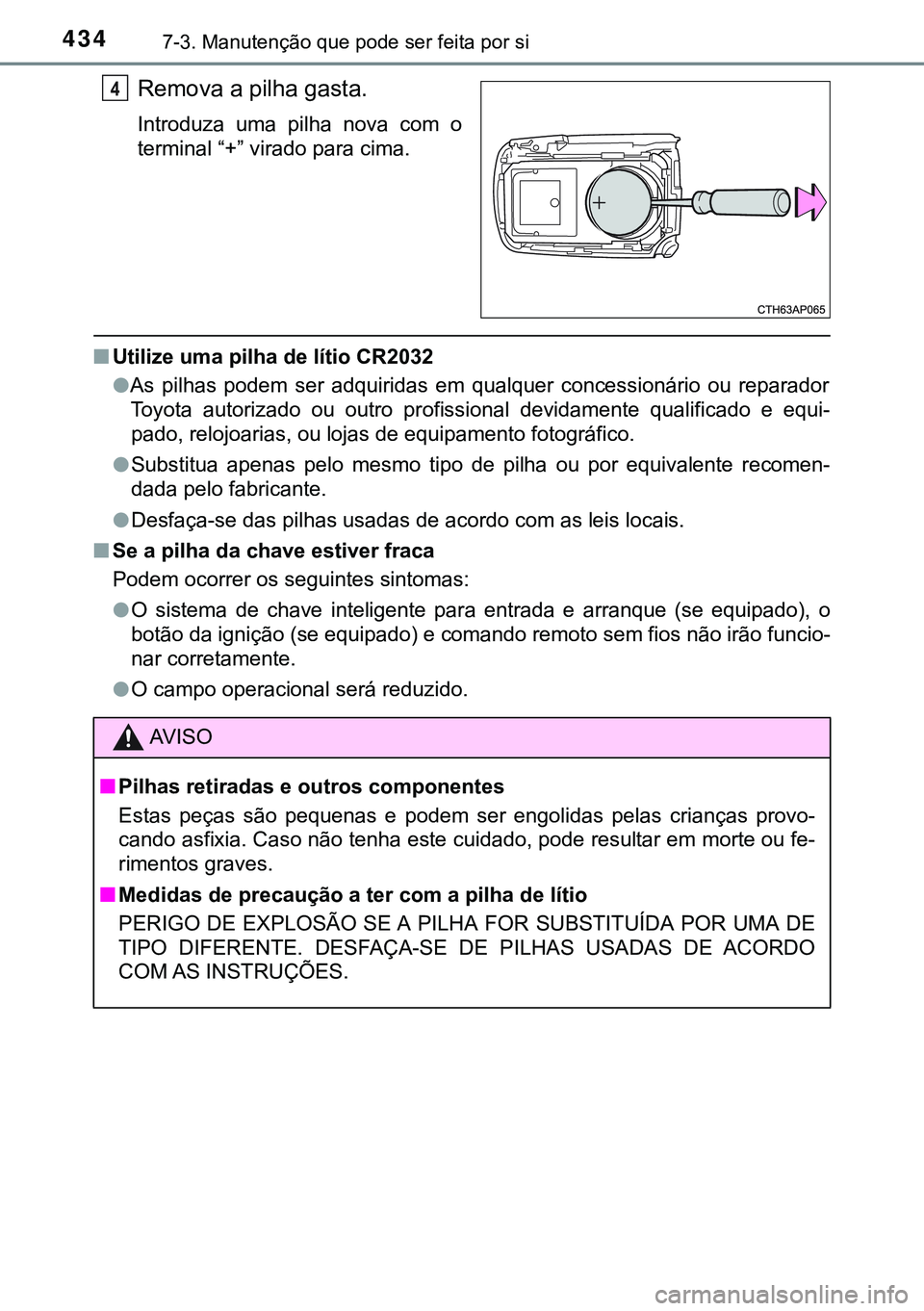 TOYOTA AURIS HYBRID 2015 Manual de utilização (in Portuguese) 4347-3. Manutenção que pode ser feita por si
Remova a pilha gasta.
Introduza uma pilha nova com o
terminal “+” virado para cima.
nUtilize uma pilha de lítio CR2032
lAs pilhas podem ser adquirid TOYOTA AURIS HYBRID 2015 Manual de utilização (in Portuguese) 4347-3. Manutenção que pode ser feita por si
Remova a pilha gasta.
Introduza uma pilha nova com o
terminal “+” virado para cima.
nUtilize uma pilha de lítio CR2032
lAs pilhas podem ser adquirid
