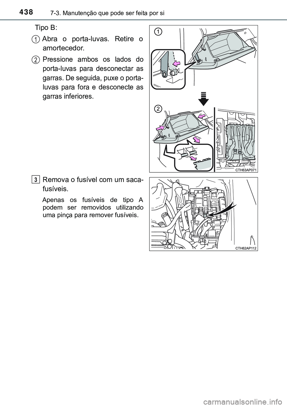 TOYOTA AURIS HYBRID 2015 Manual de utilização (in Portuguese) 4387-3. Manutenção que pode ser feita por si
Tipo B:
Abra o porta-luvas. Retire o
amortecedor.
Pressione ambos os lados do
porta-luvas para desconectar as
garras. De seguida, puxe o porta-
luvas par TOYOTA AURIS HYBRID 2015 Manual de utilização (in Portuguese) 4387-3. Manutenção que pode ser feita por si
Tipo B:
Abra o porta-luvas. Retire o
amortecedor.
Pressione ambos os lados do
porta-luvas para desconectar as
garras. De seguida, puxe o porta-
luvas par