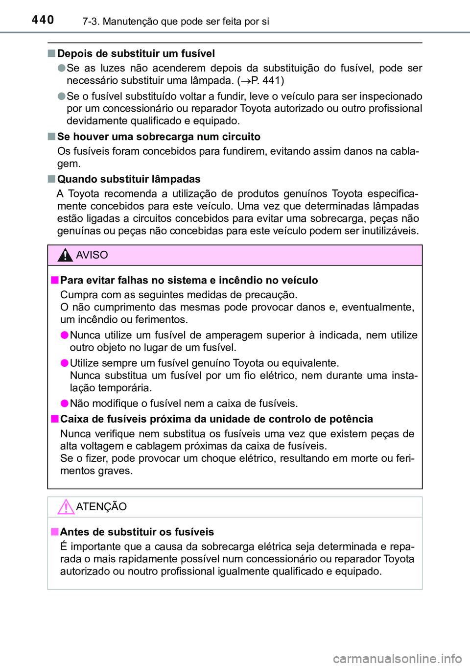 TOYOTA AURIS HYBRID 2015  Manual de utilização (in Portuguese) 4407-3. Manutenção que pode ser feita por si
nDepois de substituir um fusível
lSe as luzes não acenderem depois da substituição do fusível, pode ser
necessário substituir uma lâmpada. (P. 