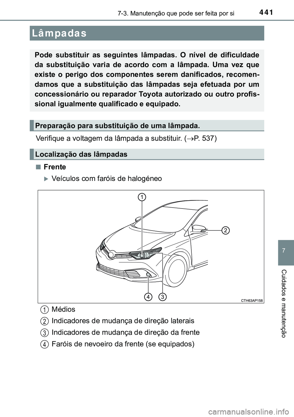 TOYOTA AURIS HYBRID 2015  Manual de utilização (in Portuguese) 4417-3. Manutenção que pode ser feita por si
7
Cuidados e manutenção
Verifique a voltagem da lâmpada a substituir. (P. 537)
nFrente
Veículos com faróis de halogéneo
Lâmpadas
Pode substi