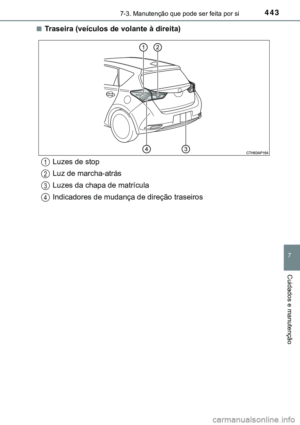 TOYOTA AURIS HYBRID 2015  Manual de utilização (in Portuguese) 4437-3. Manutenção que pode ser feita por si
7
Cuidados e manutenção
nTraseira (veículos de volante à direita)
Luzes de stop
Luz de marcha-atrás
Luzes da chapa de matrícula
Indicadores de muda