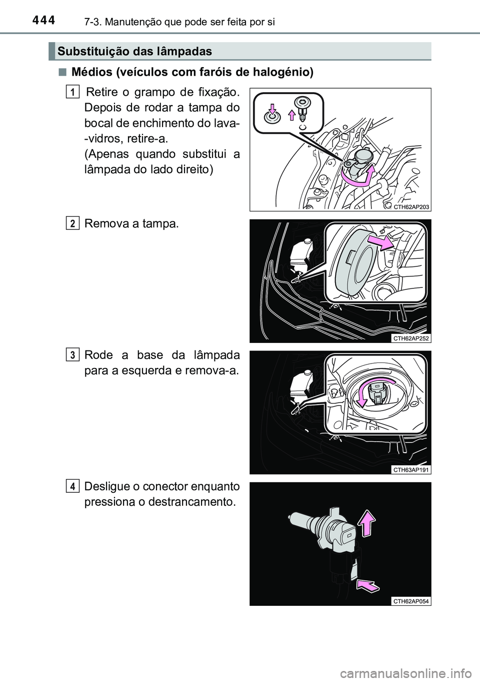 TOYOTA AURIS HYBRID 2015  Manual de utilização (in Portuguese) 4447-3. Manutenção que pode ser feita por si
nMédios (veículos com faróis de halogénio)
 Retire o grampo de fixação.
Depois de rodar a tampa do
bocal de enchimento do lava-
-vidros, retire-a. 