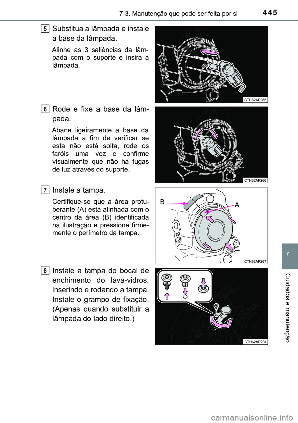 TOYOTA AURIS HYBRID 2015  Manual de utilização (in Portuguese) 4457-3. Manutenção que pode ser feita por si
7
Cuidados e manutenção
Substitua a lâmpada e instale
a base da lâmpada.
Alinhe as 3 saliências da lâm-
pada com o suporte e insira a
lâmpada.
Rod
