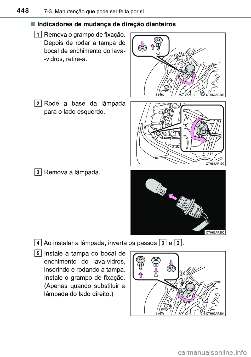 TOYOTA AURIS HYBRID 2015  Manual de utilização (in Portuguese) 4487-3. Manutenção que pode ser feita por si
nIndicadores de mudança de direção dianteiros
Remova o grampo de fixação.
Depois de rodar a tampa do
bocal de enchimento do lava-
-vidros, retire-a.