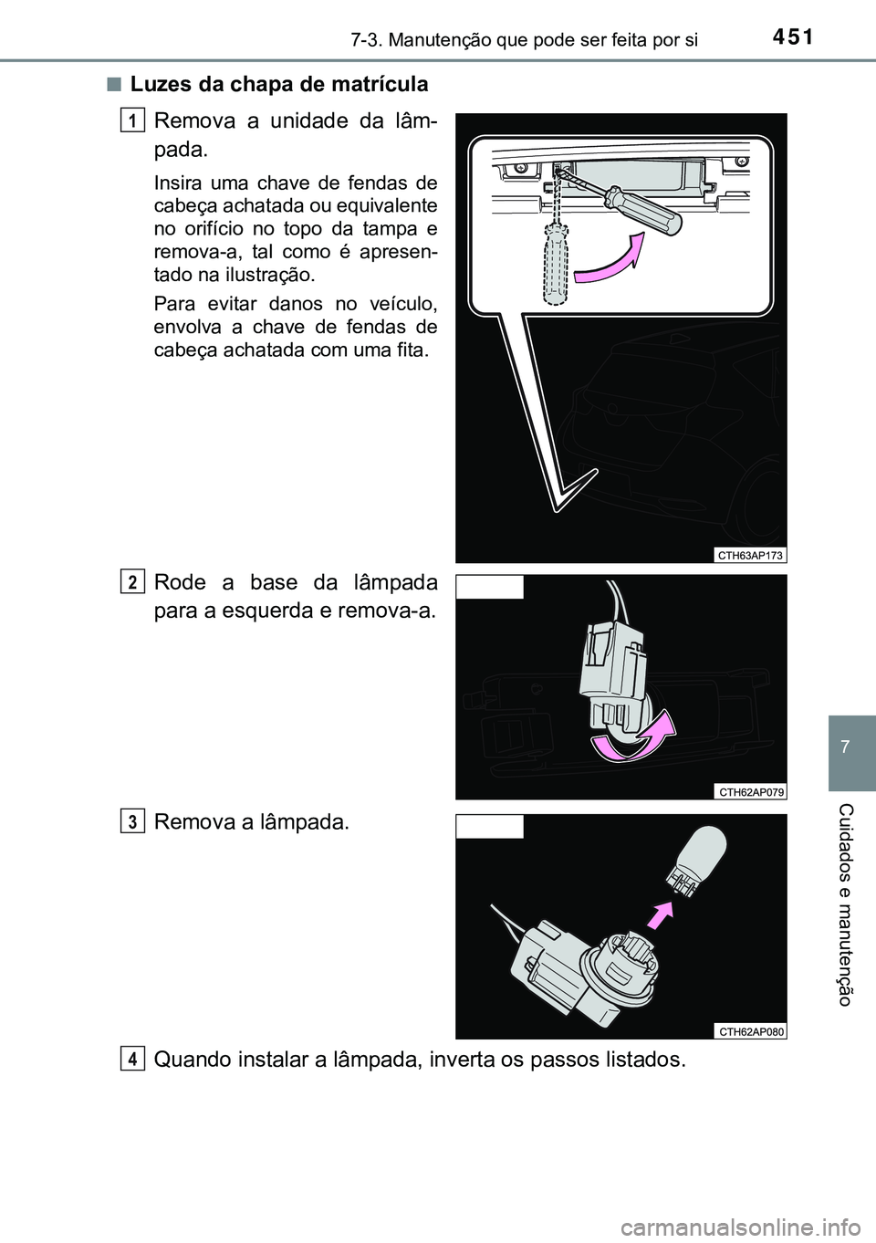 TOYOTA AURIS HYBRID 2015 Manual de utilização (in Portuguese) 4517-3. Manutenção que pode ser feita por si
7
Cuidados e manutenção
nLuzes da chapa de matrícula
Remova a unidade da lâm-
pada.
Insira uma chave de fendas de
cabeça achatada ou equivalente
no TOYOTA AURIS HYBRID 2015 Manual de utilização (in Portuguese) 4517-3. Manutenção que pode ser feita por si
7
Cuidados e manutenção
nLuzes da chapa de matrícula
Remova a unidade da lâm-
pada.
Insira uma chave de fendas de
cabeça achatada ou equivalente
no