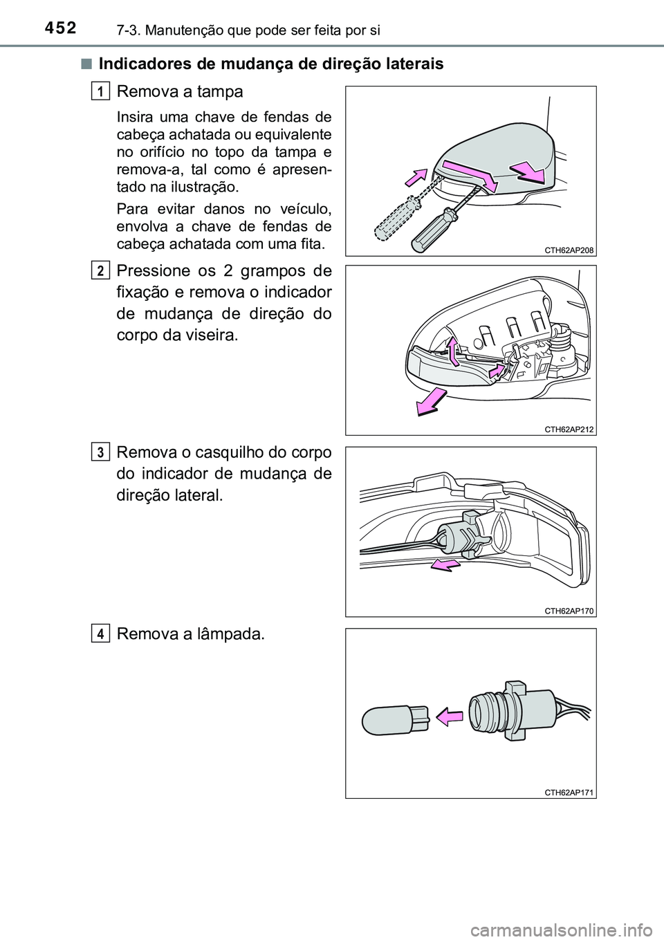 TOYOTA AURIS HYBRID 2015 Manual de utilização (in Portuguese) 4527-3. Manutenção que pode ser feita por si
nIndicadores de mudança de direção laterais
Remova a tampa
Insira uma chave de fendas de
cabeça achatada ou equivalente
no orifício no topo da tampa TOYOTA AURIS HYBRID 2015 Manual de utilização (in Portuguese) 4527-3. Manutenção que pode ser feita por si
nIndicadores de mudança de direção laterais
Remova a tampa
Insira uma chave de fendas de
cabeça achatada ou equivalente
no orifício no topo da tampa
