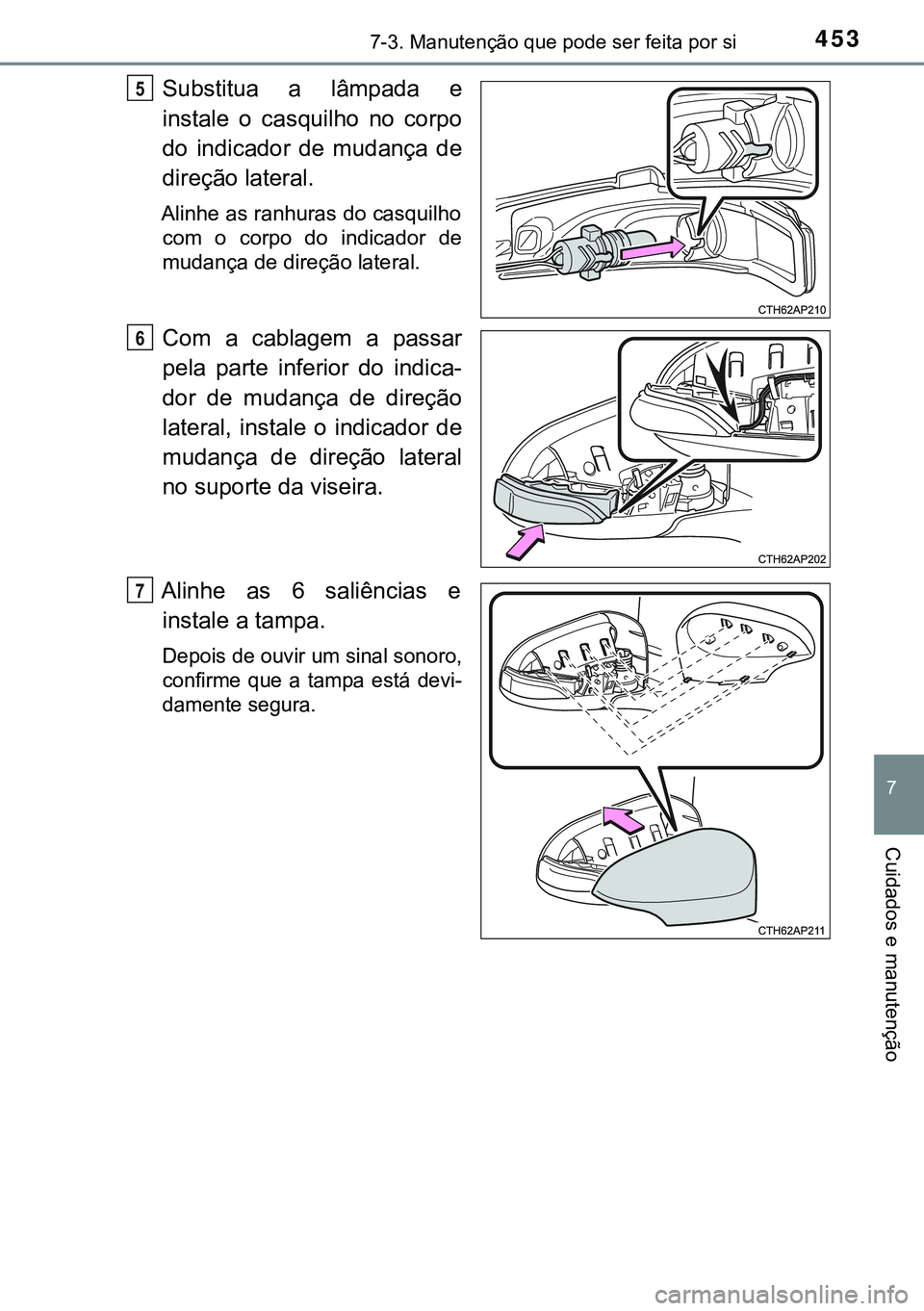 TOYOTA AURIS HYBRID 2015 Manual de utilização (in Portuguese) 4537-3. Manutenção que pode ser feita por si
7
Cuidados e manutenção
Substitua a lâmpada e
instale o casquilho no corpo
do indicador de mudança de
direção lateral.
Alinhe as ranhuras do casqui TOYOTA AURIS HYBRID 2015 Manual de utilização (in Portuguese) 4537-3. Manutenção que pode ser feita por si
7
Cuidados e manutenção
Substitua a lâmpada e
instale o casquilho no corpo
do indicador de mudança de
direção lateral.
Alinhe as ranhuras do casqui