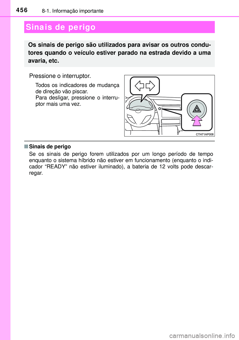 TOYOTA AURIS HYBRID 2015 Manual de utilização (in Portuguese) 4568-1. Informação importante
Pressione o interruptor.
Todos os indicadores de mudança
de direção vão piscar.
Para desligar, pressione o interru-
ptor mais uma vez.
nSinais de perigo
Se os sinai TOYOTA AURIS HYBRID 2015 Manual de utilização (in Portuguese) 4568-1. Informação importante
Pressione o interruptor.
Todos os indicadores de mudança
de direção vão piscar.
Para desligar, pressione o interru-
ptor mais uma vez.
nSinais de perigo
Se os sinai